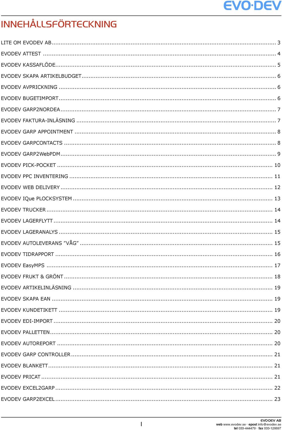 .. 12 EVODEV IQue PLOCKSYSTEM... 13 EVODEV TRUCKER... 14 EVODEV LAGERFLYTT... 14 EVODEV LAGERANALYS... 15 EVODEV AUTOLEVERANS VÅG... 15 EVODEV TIDRAPPORT... 16 EVODEV EasyMPS... 17 EVODEV FRUKT & GRÖNT.