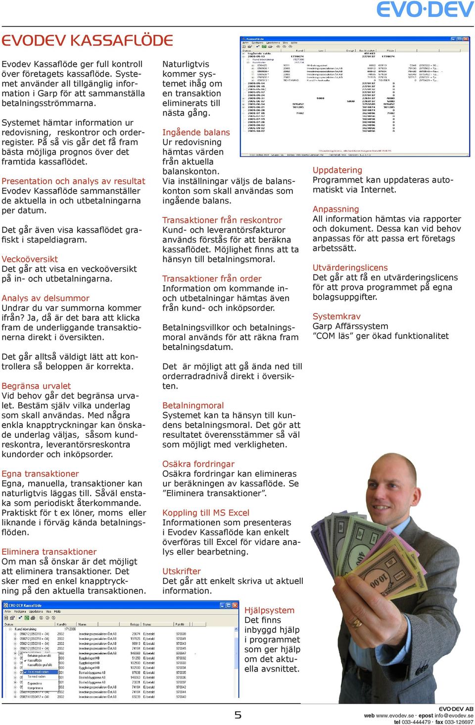 Presentation och analys av resultat Evodev Kassaflöde sammanställer de aktuella in och utbetalningarna per datum. Det går även visa kassaflödet grafiskt i stapeldiagram.