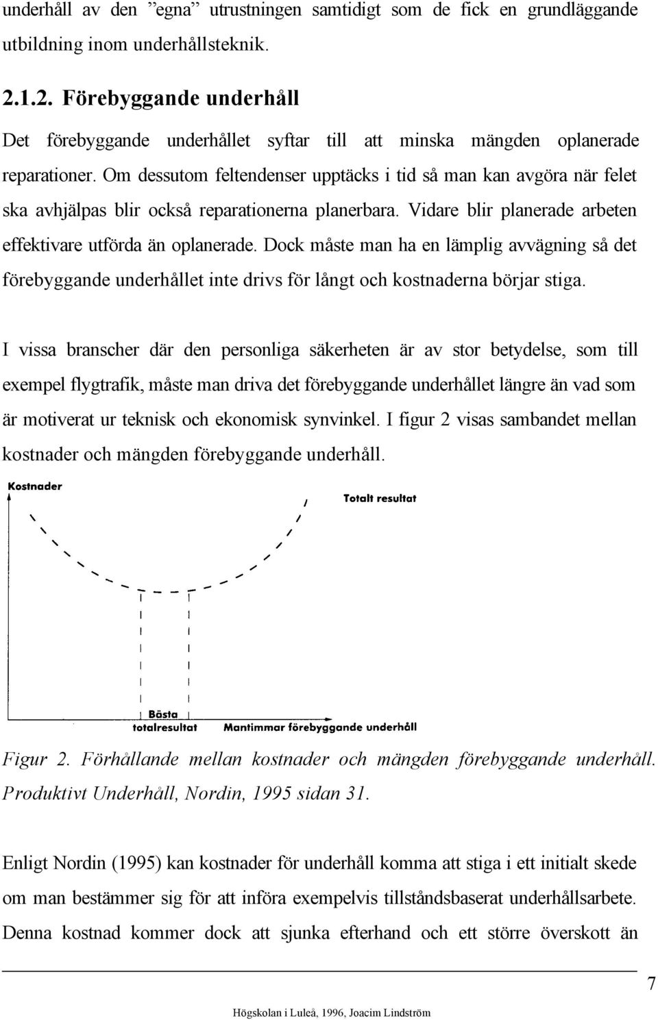 Om dessutom feltendenser upptäcks i tid så man kan avgöra när felet ska avhjälpas blir också reparationerna planerbara. Vidare blir planerade arbeten effektivare utförda än oplanerade.