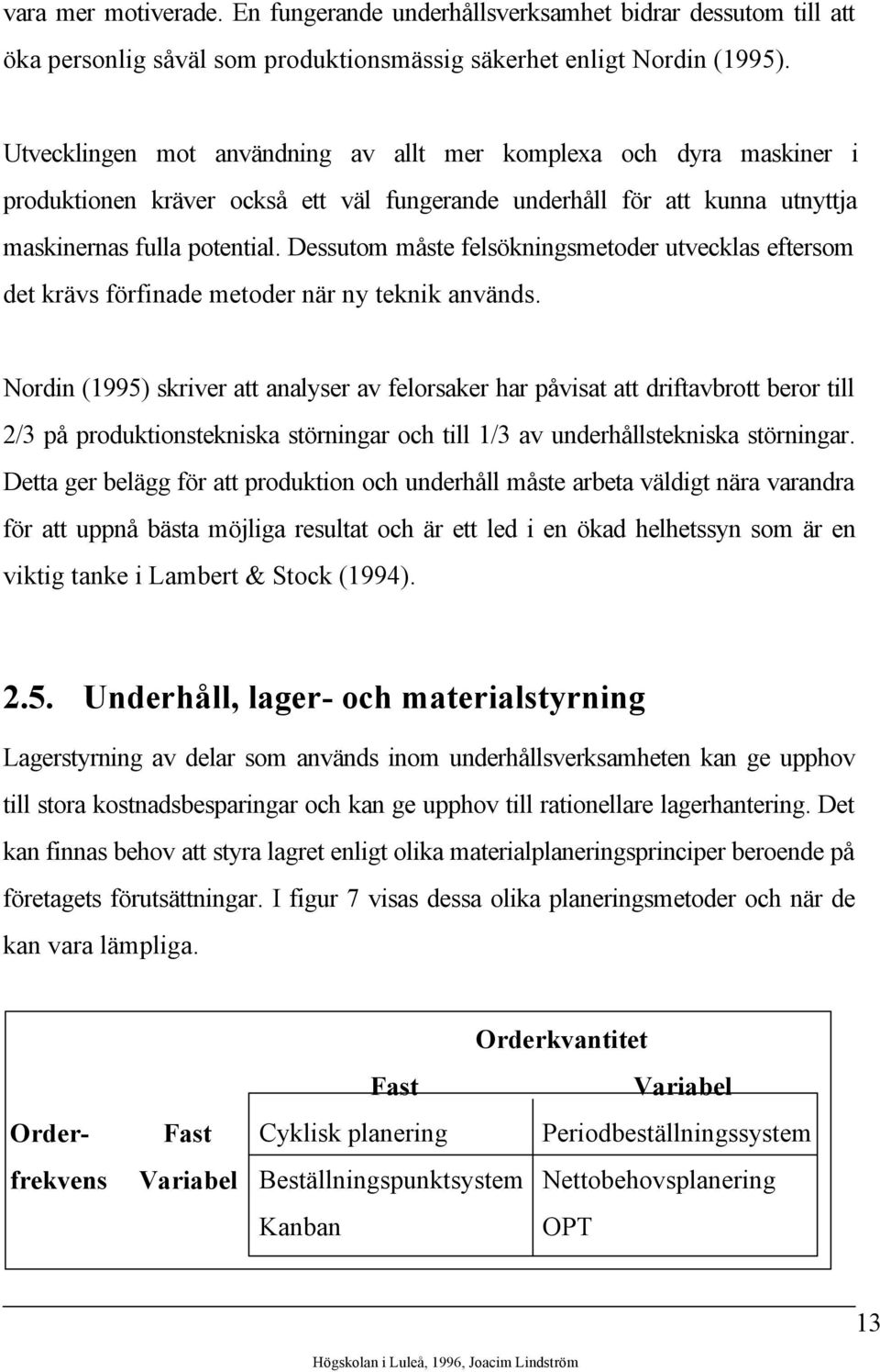 Dessutom måste felsökningsmetoder utvecklas eftersom det krävs förfinade metoder när ny teknik används.