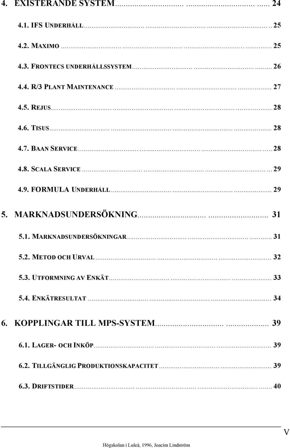 MARKNADSUNDERSÖKNING...... 31 5.1. MARKNADSUNDERSÖKNINGAR......... 31 5.2. METOD OCH URVAL......... 32 5.3. UTFORMNING AV ENKÄT......... 33 5.4. ENKÄTRESULTAT......... 34 6.