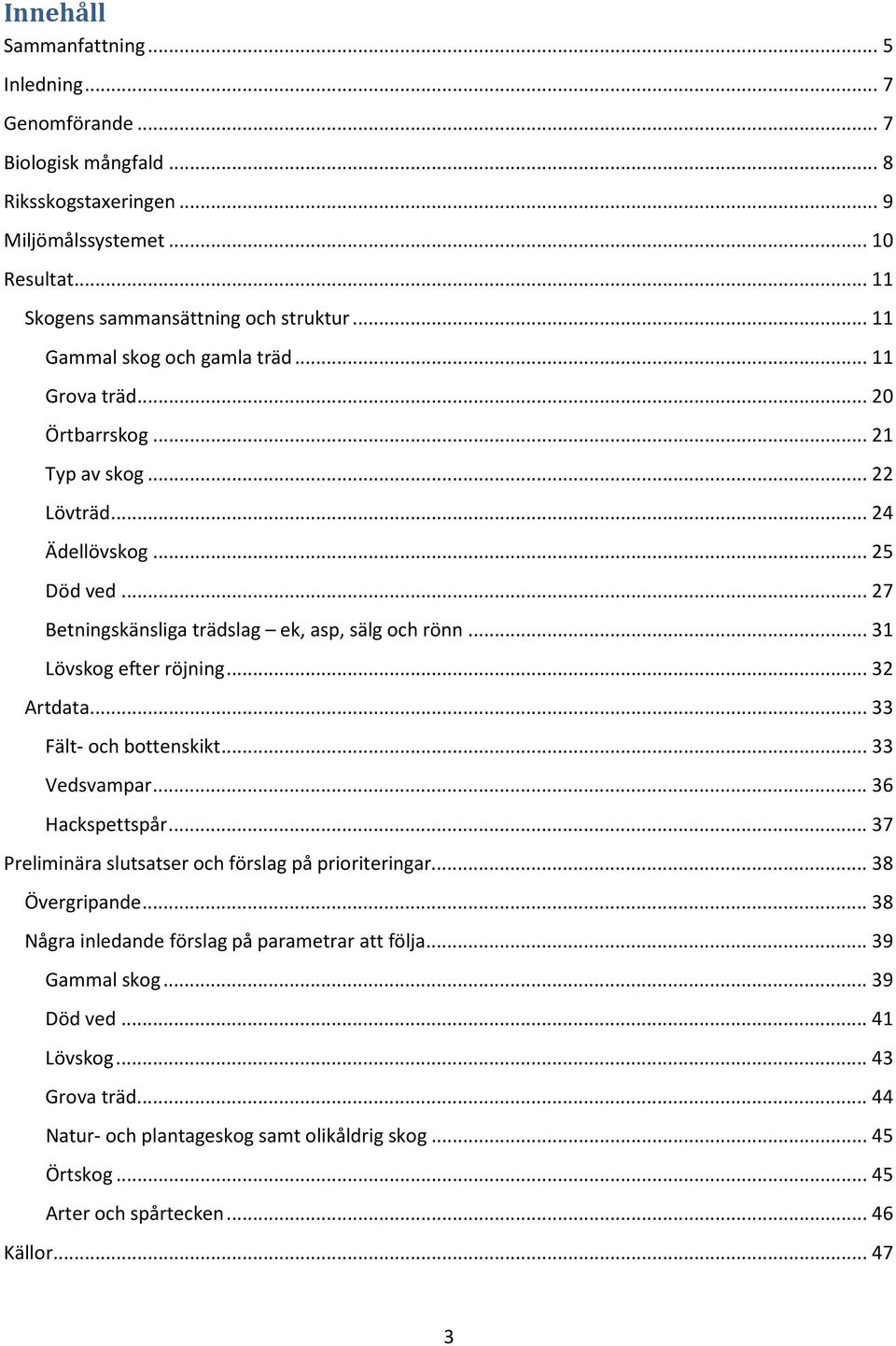 .. 31 Lövskog efter röjning... 32 Artdata... 33 Fält- och bottenskikt... 33 Vedsvampar... 36 Hackspettspår... 37 Preliminära slutsatser och förslag på prioriteringar... 38 Övergripande.