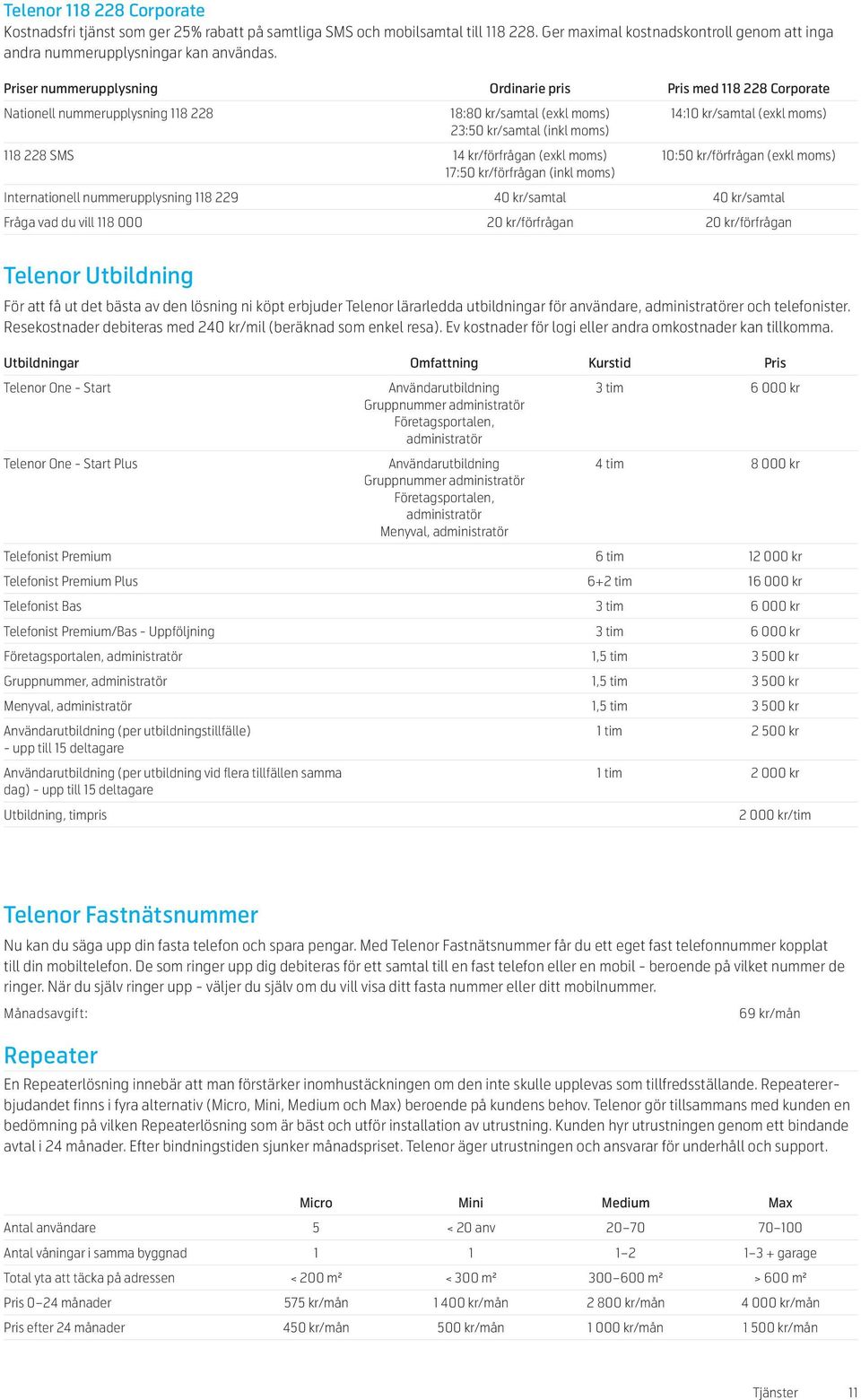 17:50 kr/förfrågan (inkl moms) 14:10 kr/samtal (exkl moms) 10:50 kr/förfrågan (exkl moms) Internationell nummerupplysning 118 229 40 kr/samtal 40 kr/samtal Fråga vad du vill 118 000 20 kr/förfrågan