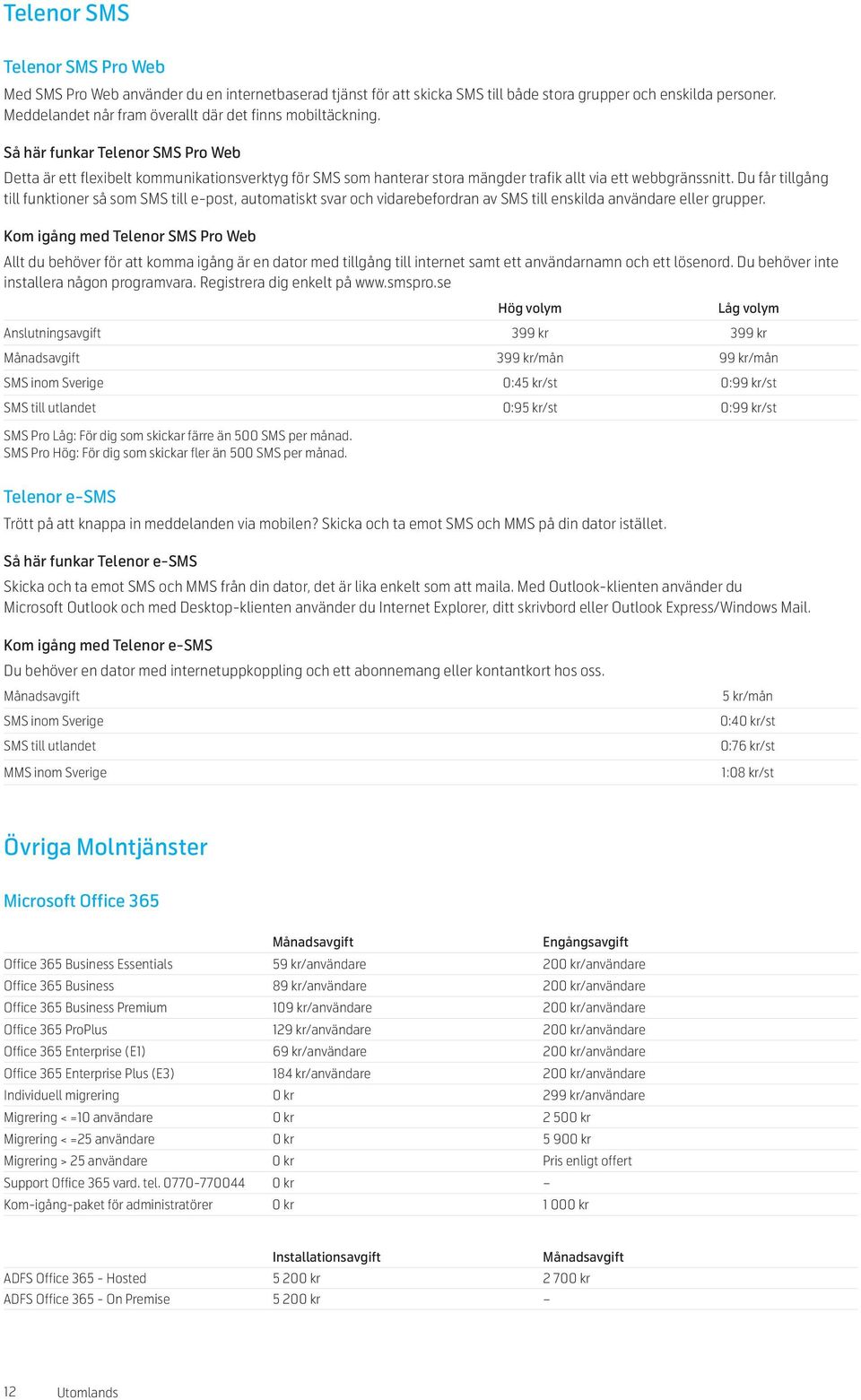 Så här funkar Telenor SMS Pro Web Detta är ett flexibelt kommunikationsverktyg för SMS som hanterar stora mängder trafik allt via ett webbgränssnitt.