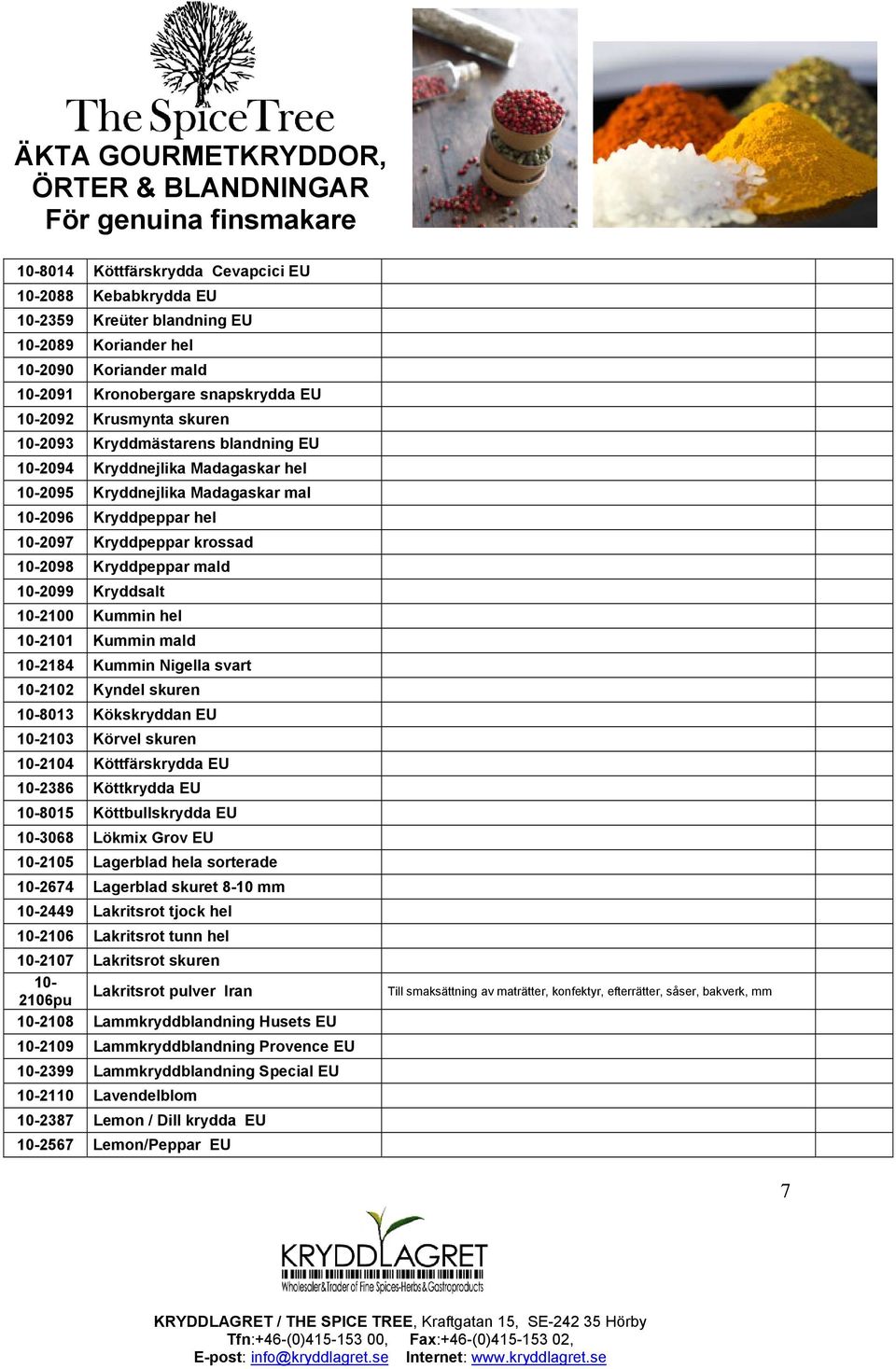 Kryddsalt 10-2100 Kummin hel 10-2101 Kummin mald 10-2184 Kummin Nigella svart 10-2102 Kyndel skuren 10-8013 Kökskryddan EU 10-2103 Körvel skuren 10-2104 Köttfärskrydda EU 10-2386 Köttkrydda EU