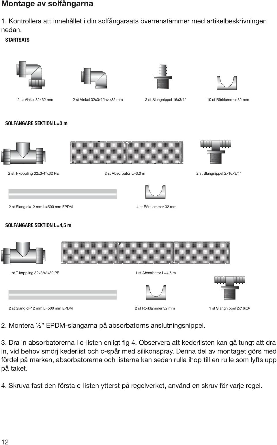 Rörklammer 32 mm SOLFÅNGARE SEKTION L=4,5 m 1 st T-koppling 32x3/4"x32 PE 1 st Absorbator L=4,5 m 2 st Slang d=12 mm L=500 mm EPDM 2 st Rörklammer 32 mm 1 st Slangnippel 2x16x3/4" 2.