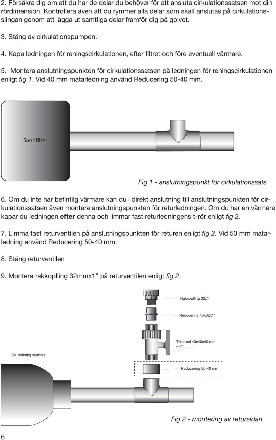 Kapa ledningen för reningscirkulationen, efter filtret och före eventuell värmare. 5. Montera anslutningspunkten för cirkulationssatsen på ledningen för reningscirkulationen enligt fig 1.