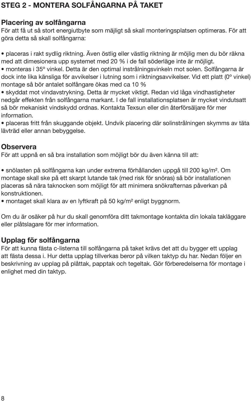 Även östlig eller västlig riktning är möjlig men du bör räkna med att dimesionera upp systemet med 20 % i de fall söderläge inte är möjligt. monteras i 35º vinkel.