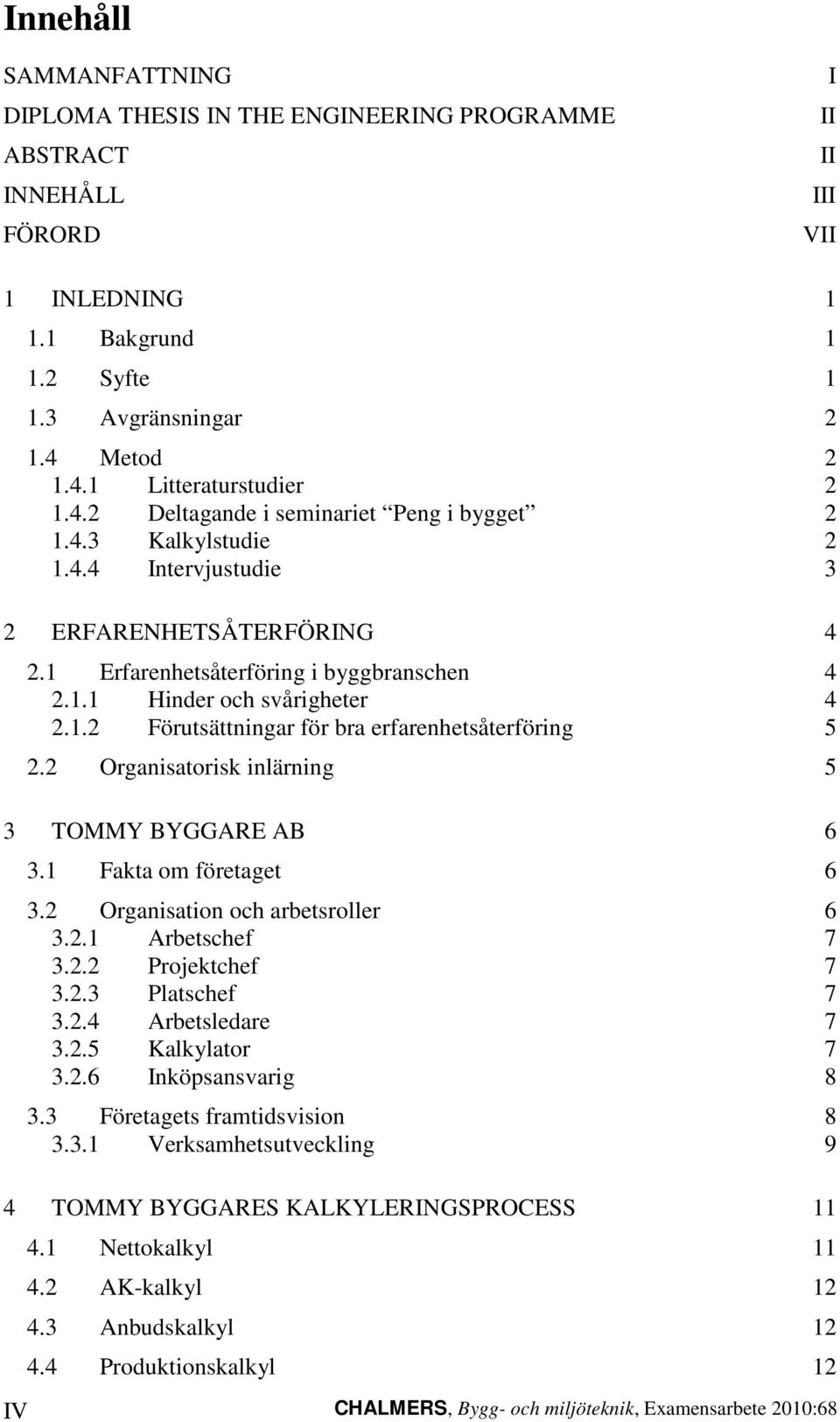 2 Organisatorisk inlärning 5 3 TOMMY BYGGARE AB 6 3.1 Fakta om företaget 6 3.2 Organisation och arbetsroller 6 3.2.1 Arbetschef 7 3.2.2 Projektchef 7 3.2.3 Platschef 7 3.2.4 Arbetsledare 7 3.2.5 Kalkylator 7 3.