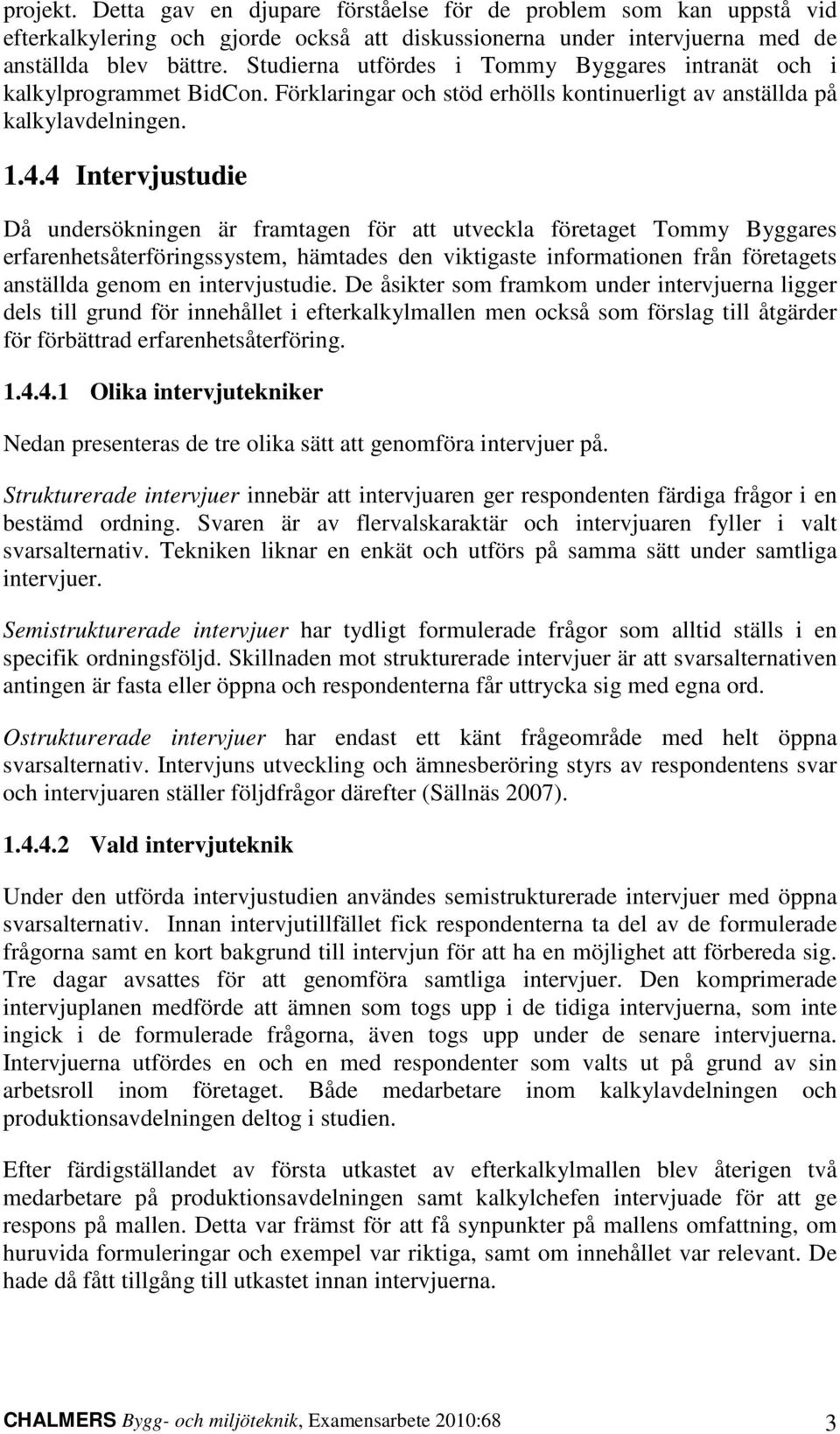 4 Intervjustudie Då undersökningen är framtagen för att utveckla företaget Tommy Byggares erfarenhetsåterföringssystem, hämtades den viktigaste informationen från företagets anställda genom en