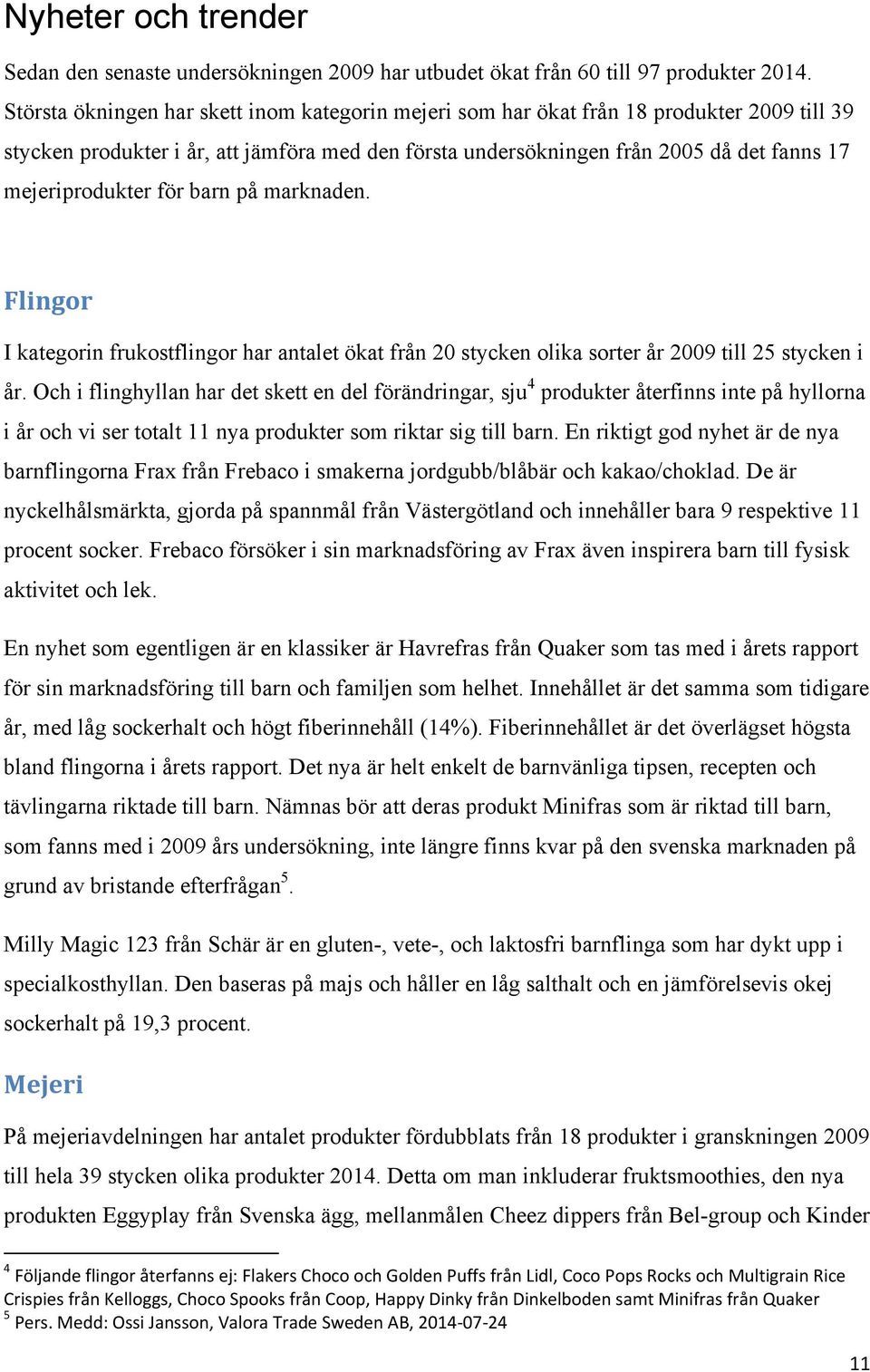 mejeriprodukter för barn på marknaden. Flingor I kategorin frukostflingor har antalet ökat från 20 stycken olika sorter år 2009 till 25 stycken i år.