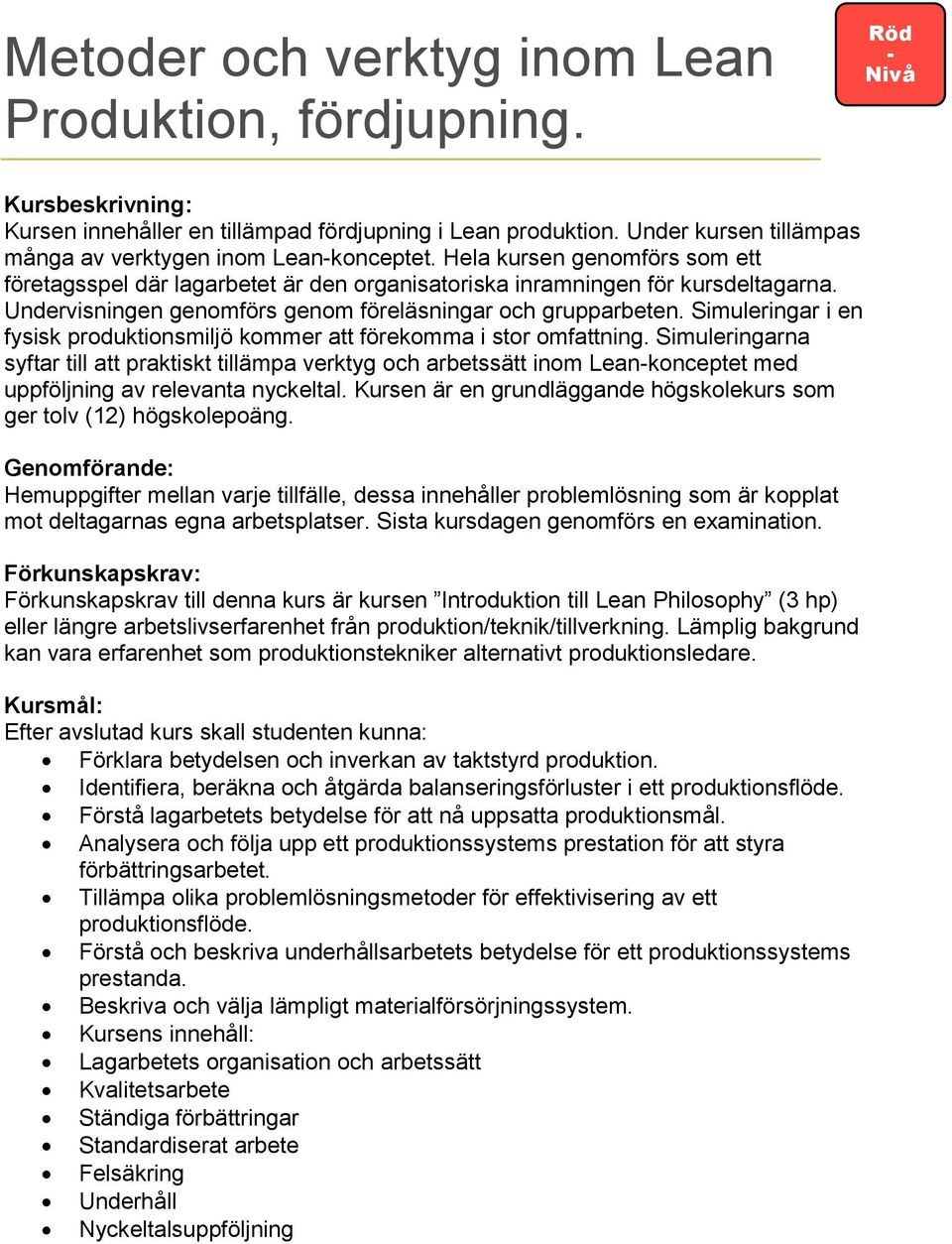 Undervisningen genomförs genom föreläsningar och grupparbeten. Simuleringar i en fysisk produktionsmiljö kommer att förekomma i stor omfattning.