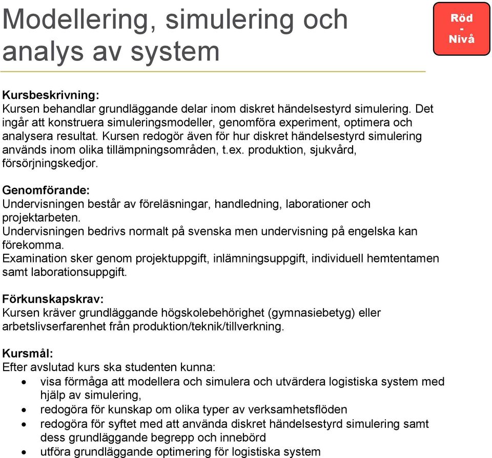 Kursen redogör även för hur diskret händelsestyrd simulering används inom olika tillämpningsområden, t.ex. produktion, sjukvård, försörjningskedjor.