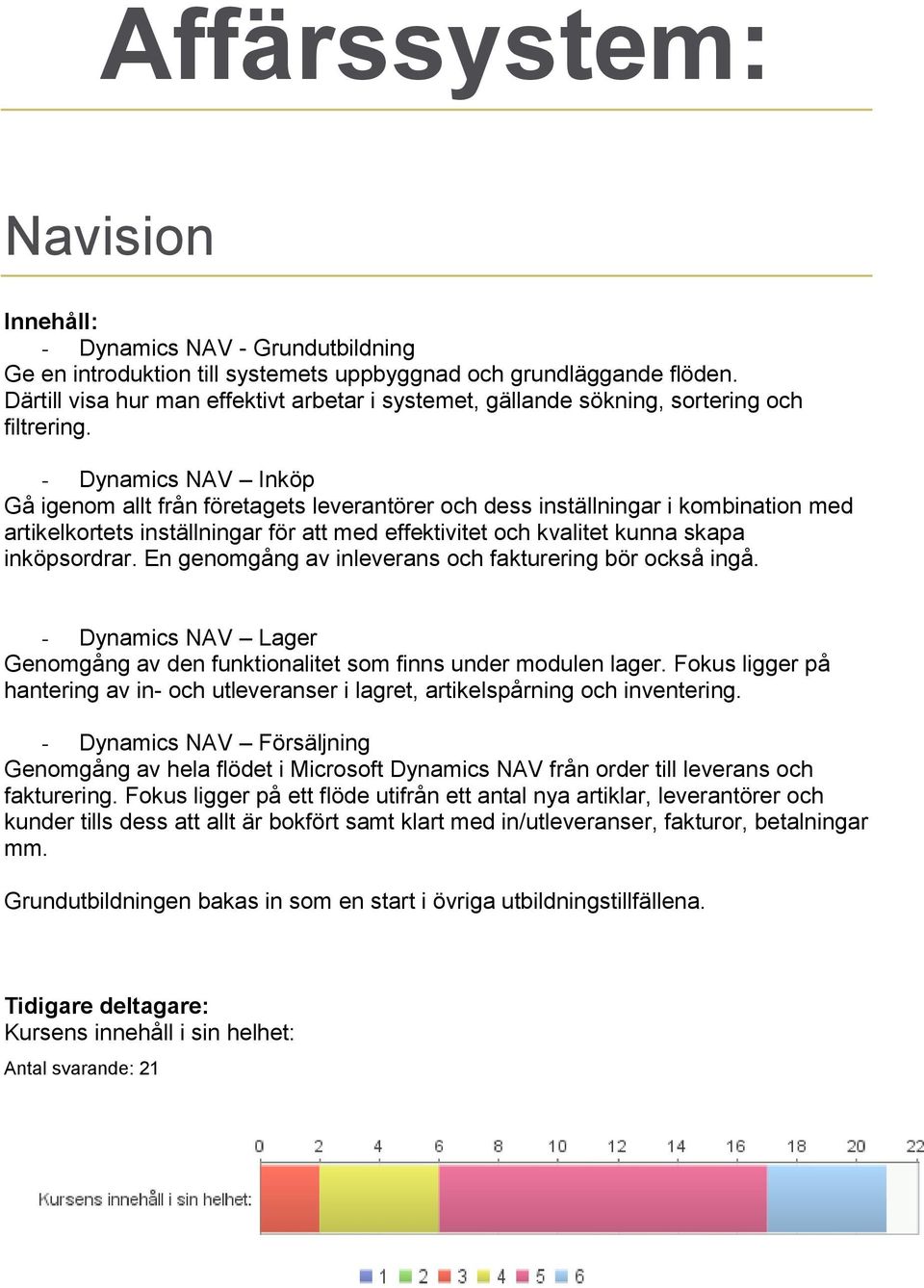 - Dynamics NAV Inköp Gå igenom allt från företagets leverantörer och dess inställningar i kombination med artikelkortets inställningar för att med effektivitet och kvalitet kunna skapa inköpsordrar.