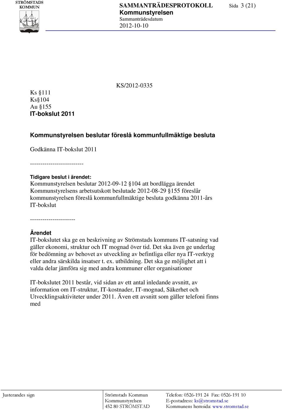 2012-08-29 155 föreslår kommunstyrelsen föreslå kommunfullmäktige besluta godkänna 2011-års IT-bokslut ---------------------- Ärendet IT-bokslutet ska ge en beskrivning av Strömstads kommuns