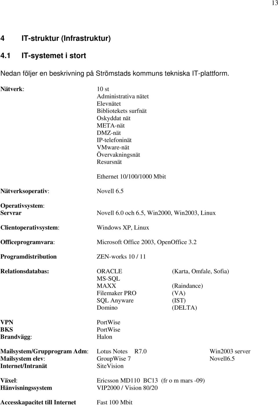 5 Ethernet 10/100/1000 Mbit Operativsystem: Servrar Clientoperativsystem: Novell 6.0 och 6.5, Win2000, Win2003, Linux Windows XP, Linux Officeprogramvara: Microsoft Office 2003, OpenOffice 3.