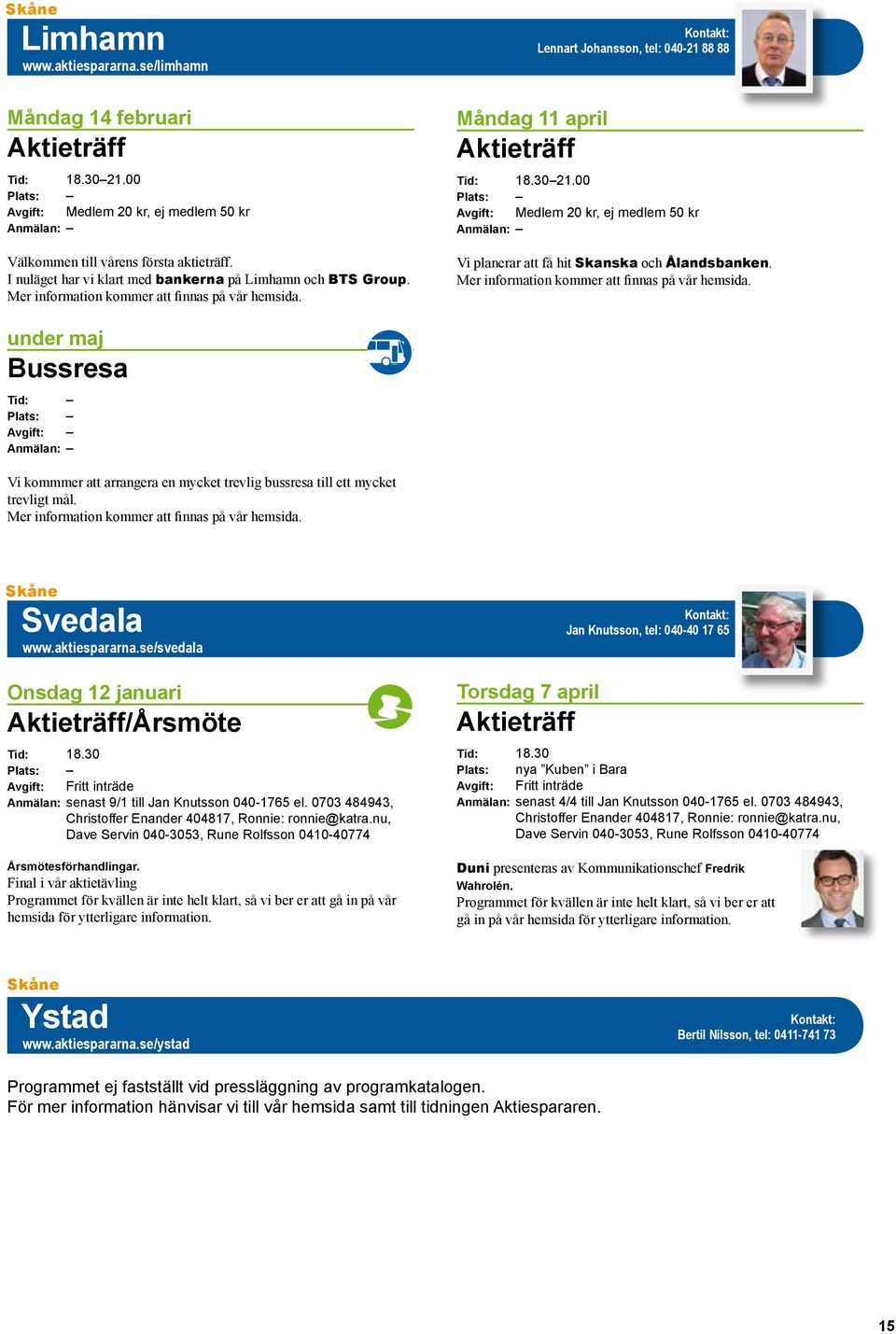 Måndag 11 april Lennart Johansson, tel: 040-21 88 88 Plats: Avgift: Medlem 20 kr, ej medlem 50 kr Vi planerar att få hit Skanska och Ålandsbanken. Mer information kommer att finnas på vår hemsida.