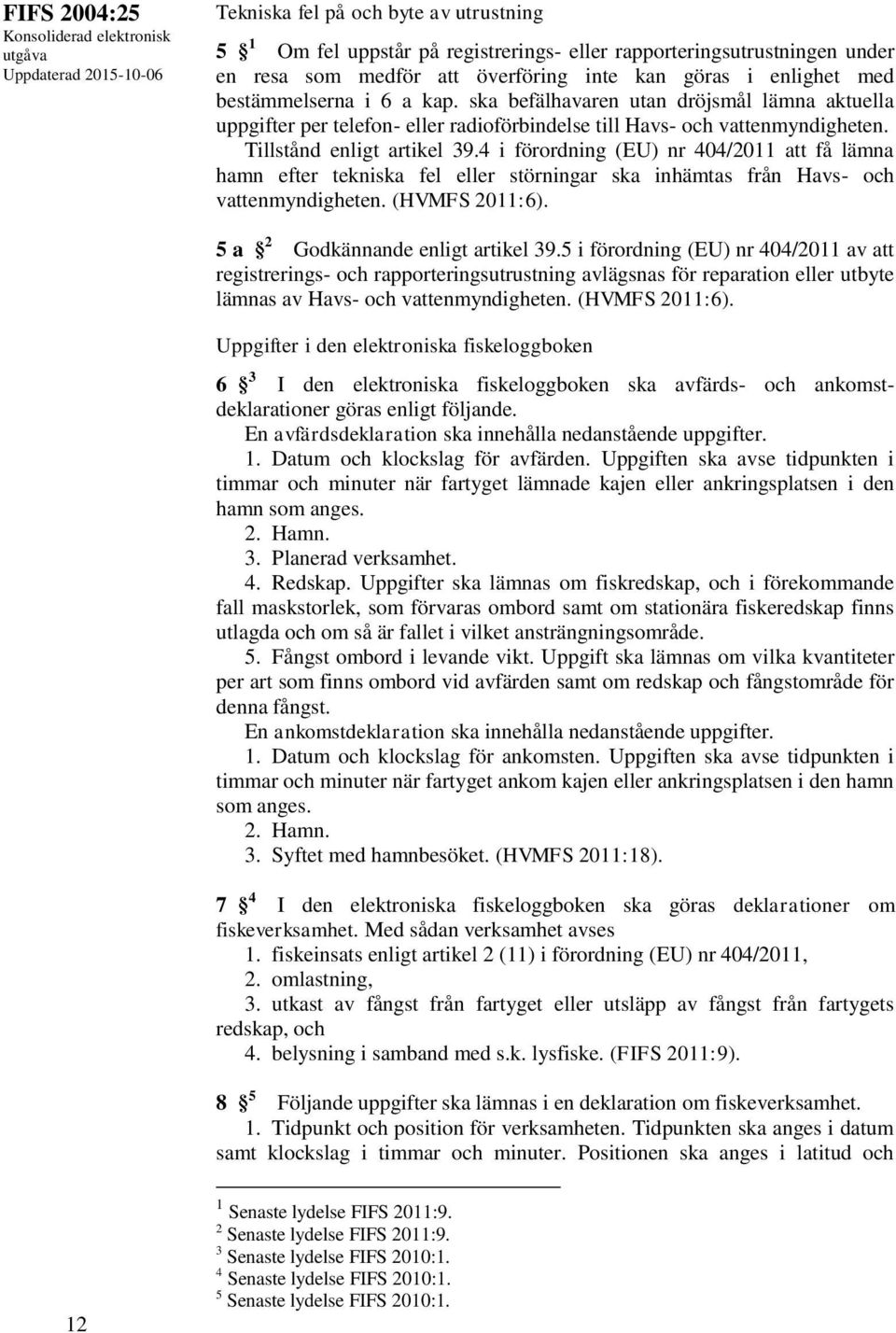 4 i förordning (EU) nr 404/2011 att få lämna hamn efter tekniska fel eller störningar ska inhämtas från Havs- och vattenmyndigheten. (HVMFS 2011:6). 5 a 2 Godkännande enligt artikel 39.