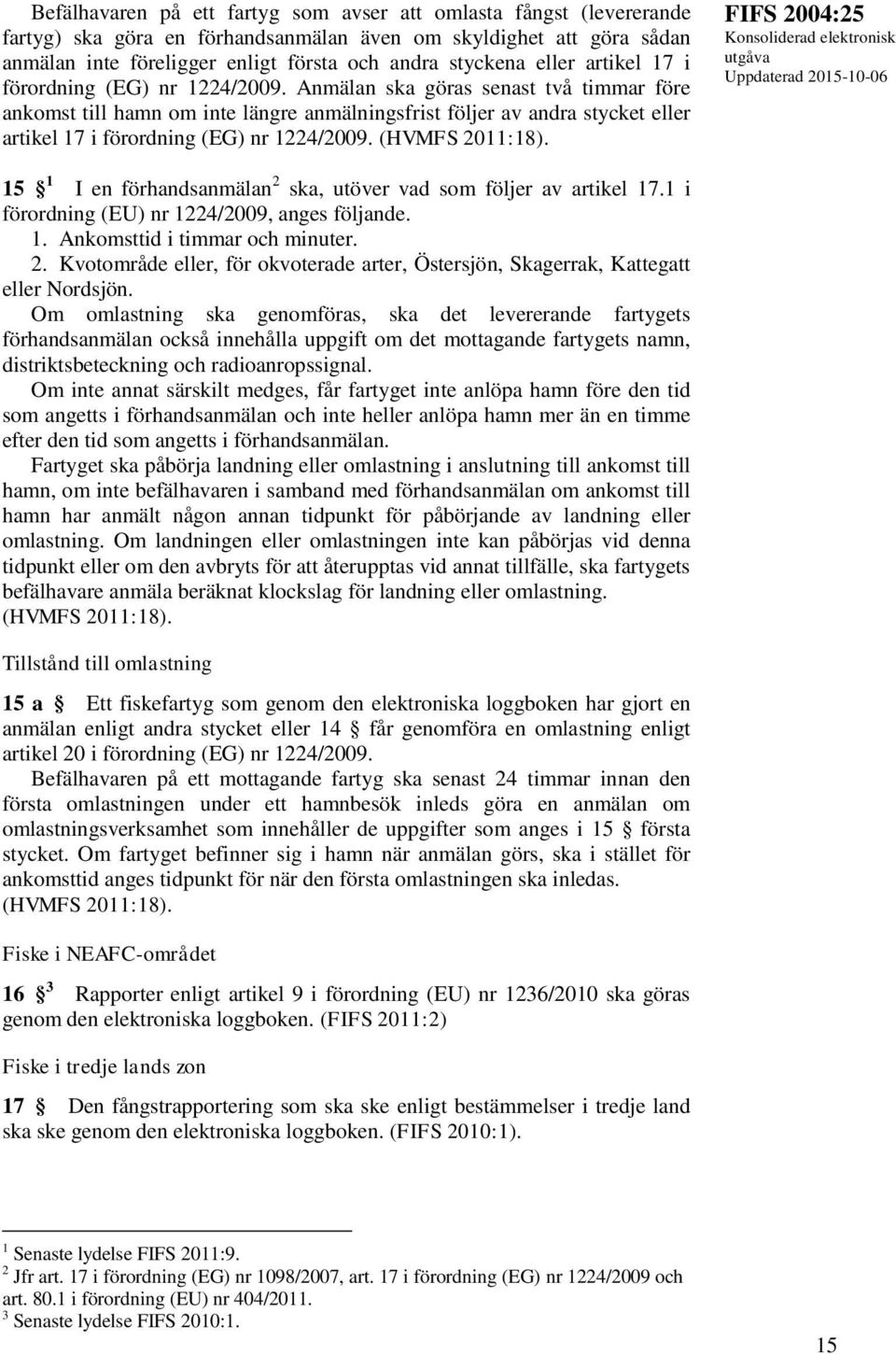 Anmälan ska göras senast två timmar före ankomst till hamn om inte längre anmälningsfrist följer av andra stycket  (HVMFS 2011:18).