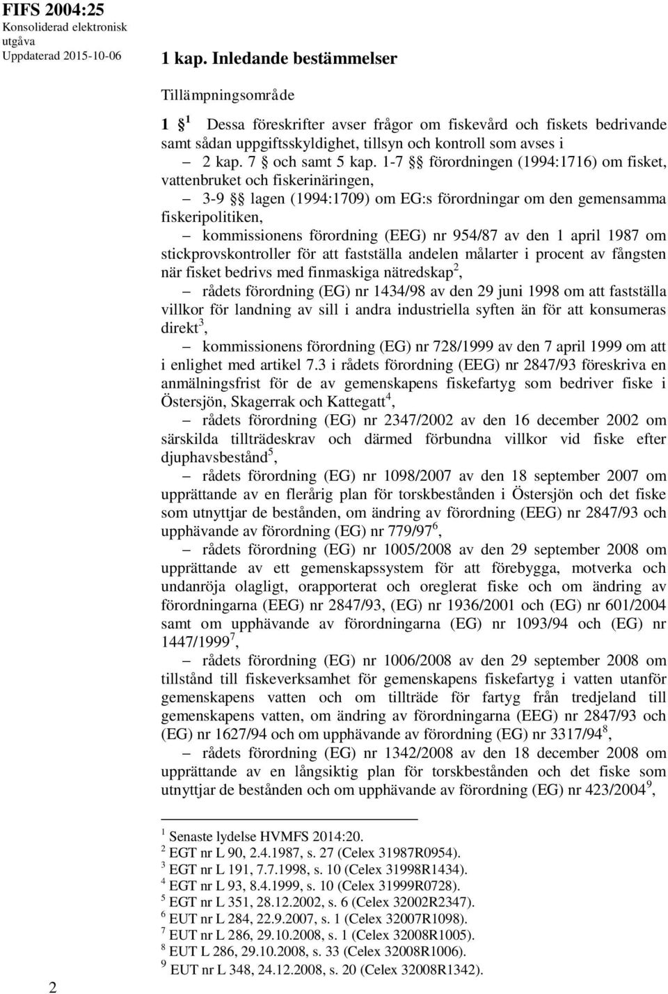 1-7 förordningen (1994:1716) om fisket, vattenbruket och fiskerinäringen, 3-9 lagen (1994:1709) om EG:s förordningar om den gemensamma fiskeripolitiken, kommissionens förordning (EEG) nr 954/87 av