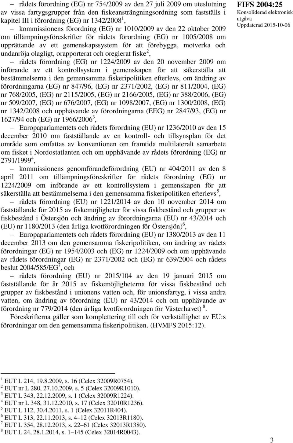 motverka och undanröja olagligt, orapporterat och oreglerat fiske 2, rådets förordning (EG) nr 1224/2009 av den 20 november 2009 om införande av ett kontrollsystem i gemenskapen för att säkerställa