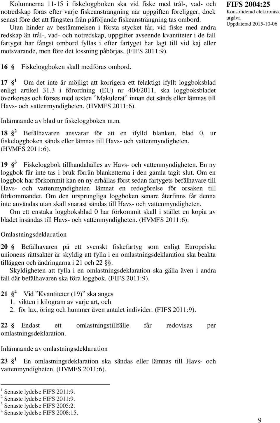 Utan hinder av bestämmelsen i första stycket får, vid fiske med andra redskap än trål-, vad- och notredskap, uppgifter avseende kvantiteter i de fall fartyget har fångst ombord fyllas i efter