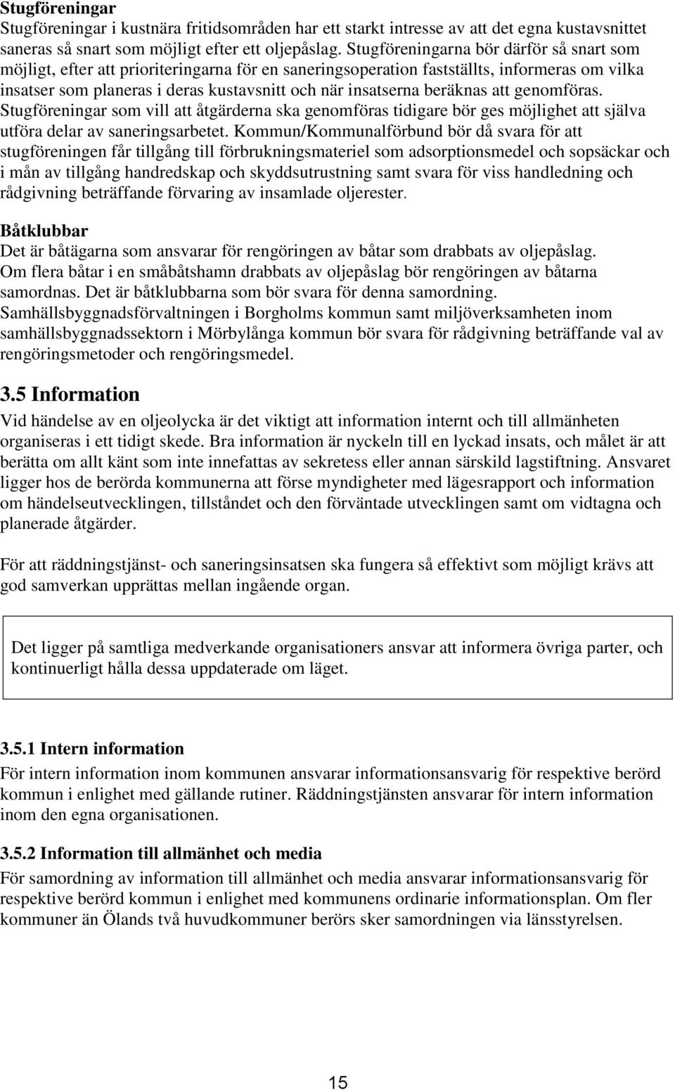 beräknas att genomföras. Stugföreningar som vill att åtgärderna ska genomföras tidigare bör ges möjlighet att själva utföra delar av saneringsarbetet.