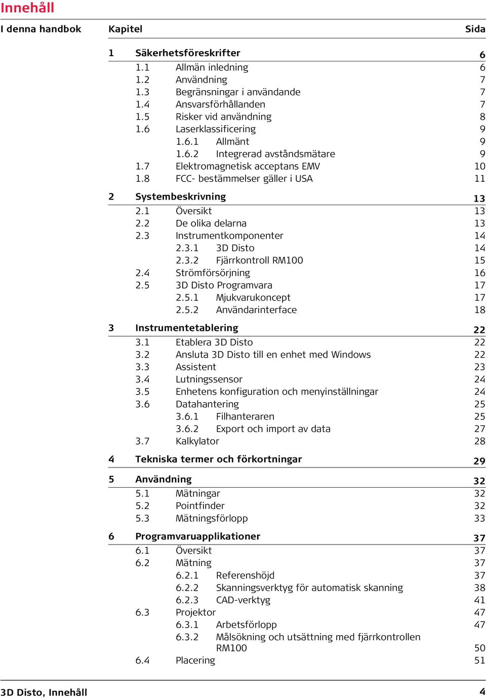 2 De olika delarna 13 2.3 Instrumentkomponenter 14 2.3.1 3D Disto 14 2.3.2 Fjärrkontroll RM100 15 2.4 Strömförsörjning 16 2.5 3D Disto Programvara 17 2.5.1 Mjukvarukoncept 17 2.5.2 Användarinterface 18 3 Instrumentetablering 22 3.