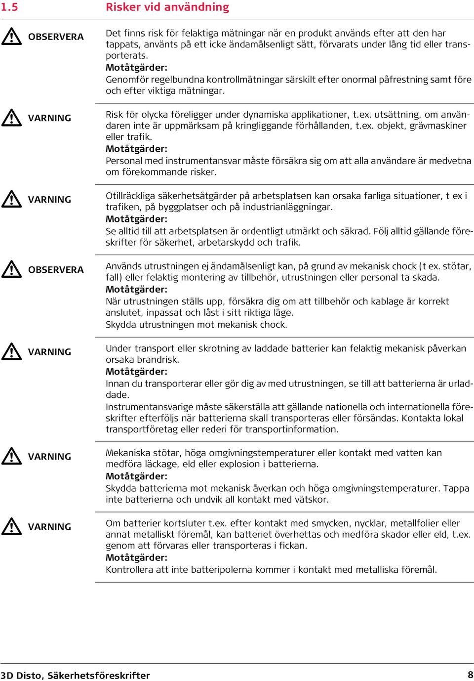 Risk för olycka föreligger under dynamiska applikationer, t.ex. utsättning, om användaren inte är uppmärksam på kringliggande förhållanden, t.ex. objekt, grävmaskiner eller trafik.