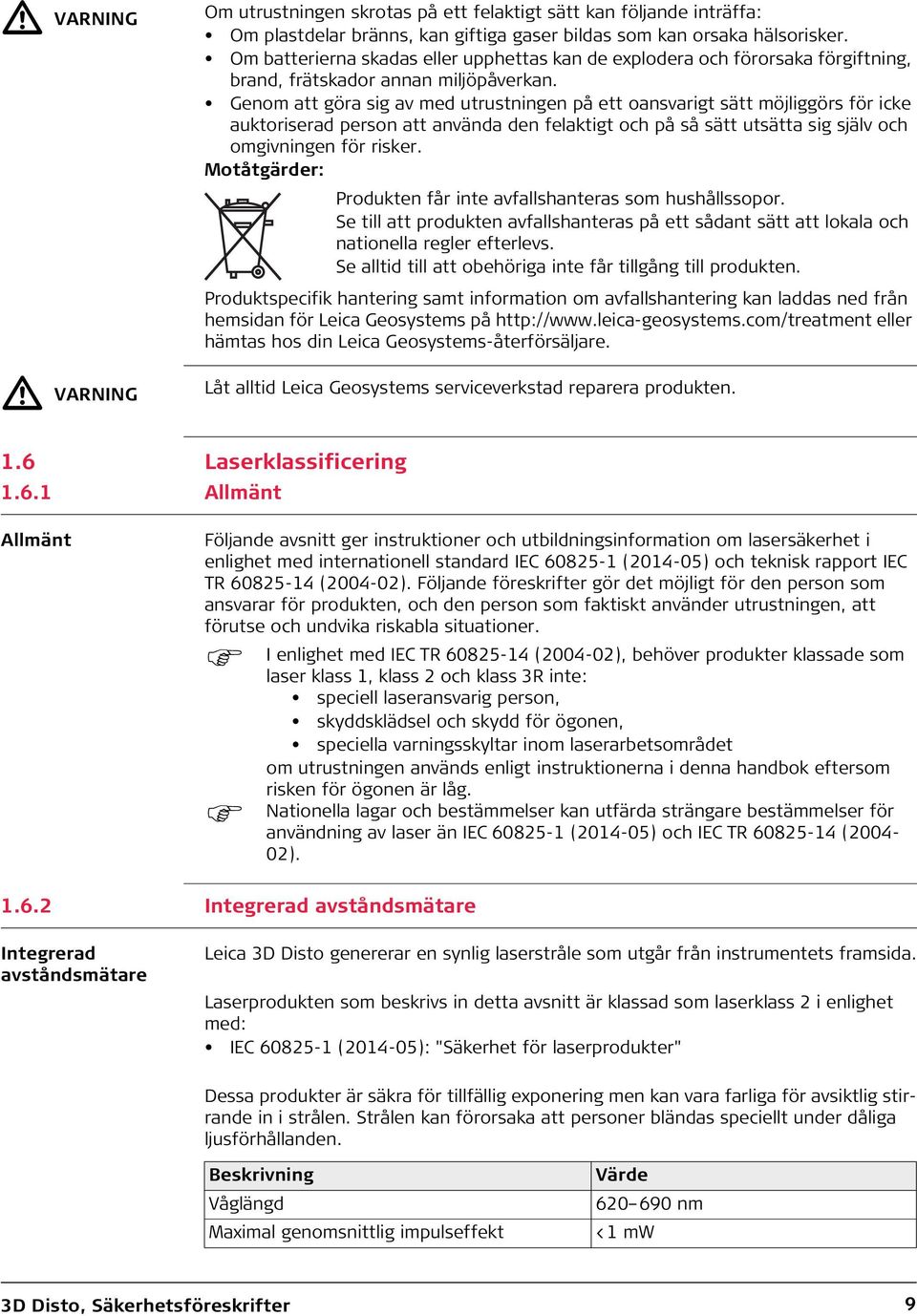 Genom att göra sig av med utrustningen på ett oansvarigt sätt möjliggörs för icke auktoriserad person att använda den felaktigt och på så sätt utsätta sig själv och omgivningen för risker.