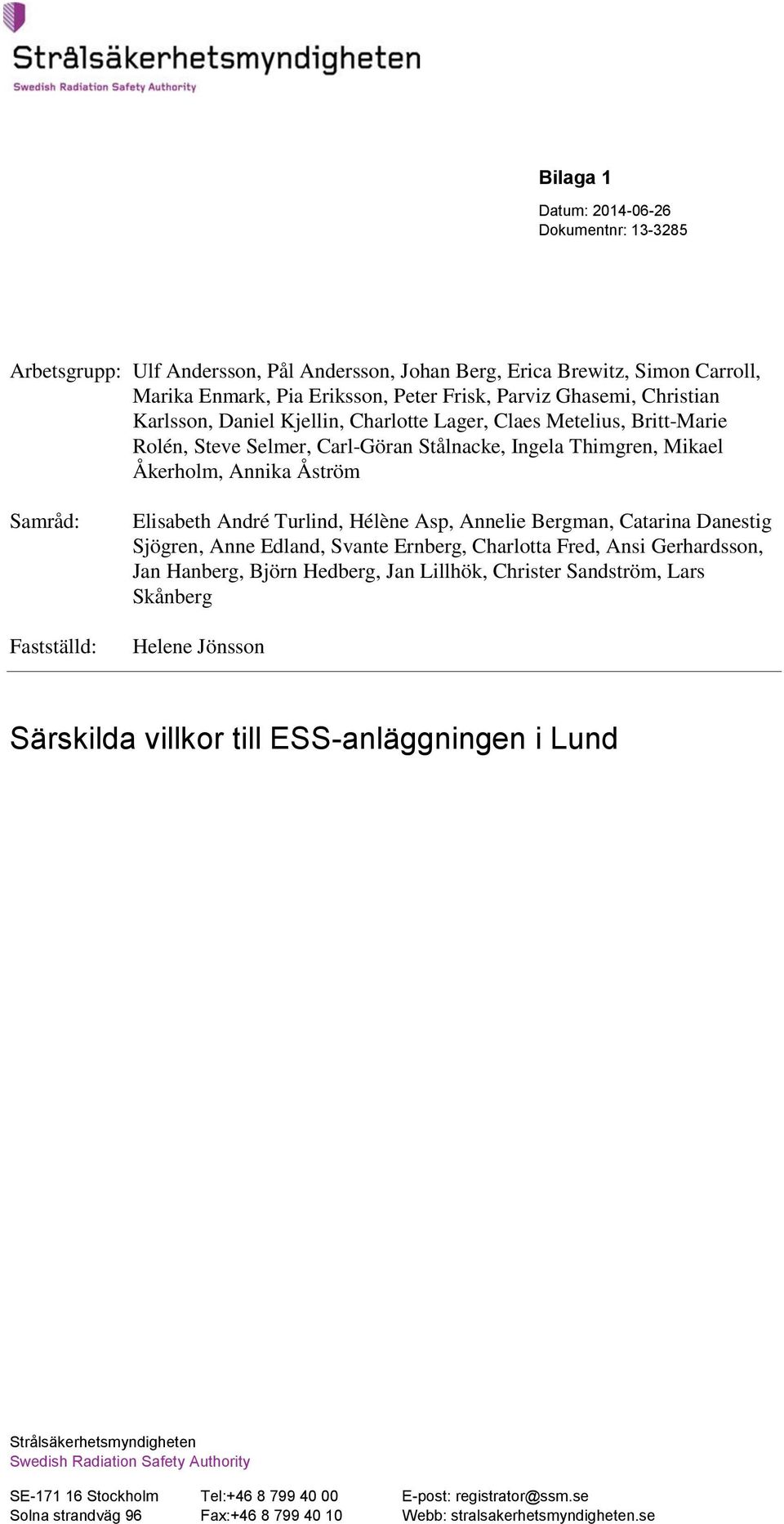 Asp, Annelie Bergman, Catarina Danestig Sjögren, Anne Edland, Svante Ernberg, Charlotta Fred, Ansi Gerhardsson, Jan Hanberg, Björn Hedberg, Jan Lillhök, Christer Sandström, Lars Skånberg Helene
