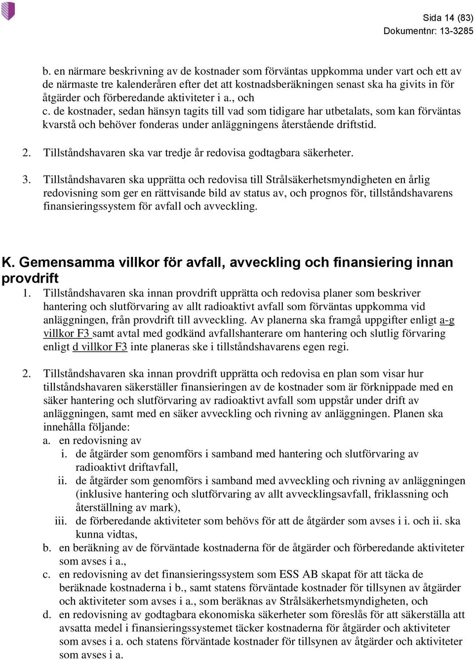 förberedande aktiviteter i a., och c. de kostnader, sedan hänsyn tagits till vad som tidigare har utbetalats, som kan förväntas kvarstå och behöver fonderas under anläggningens återstående driftstid.