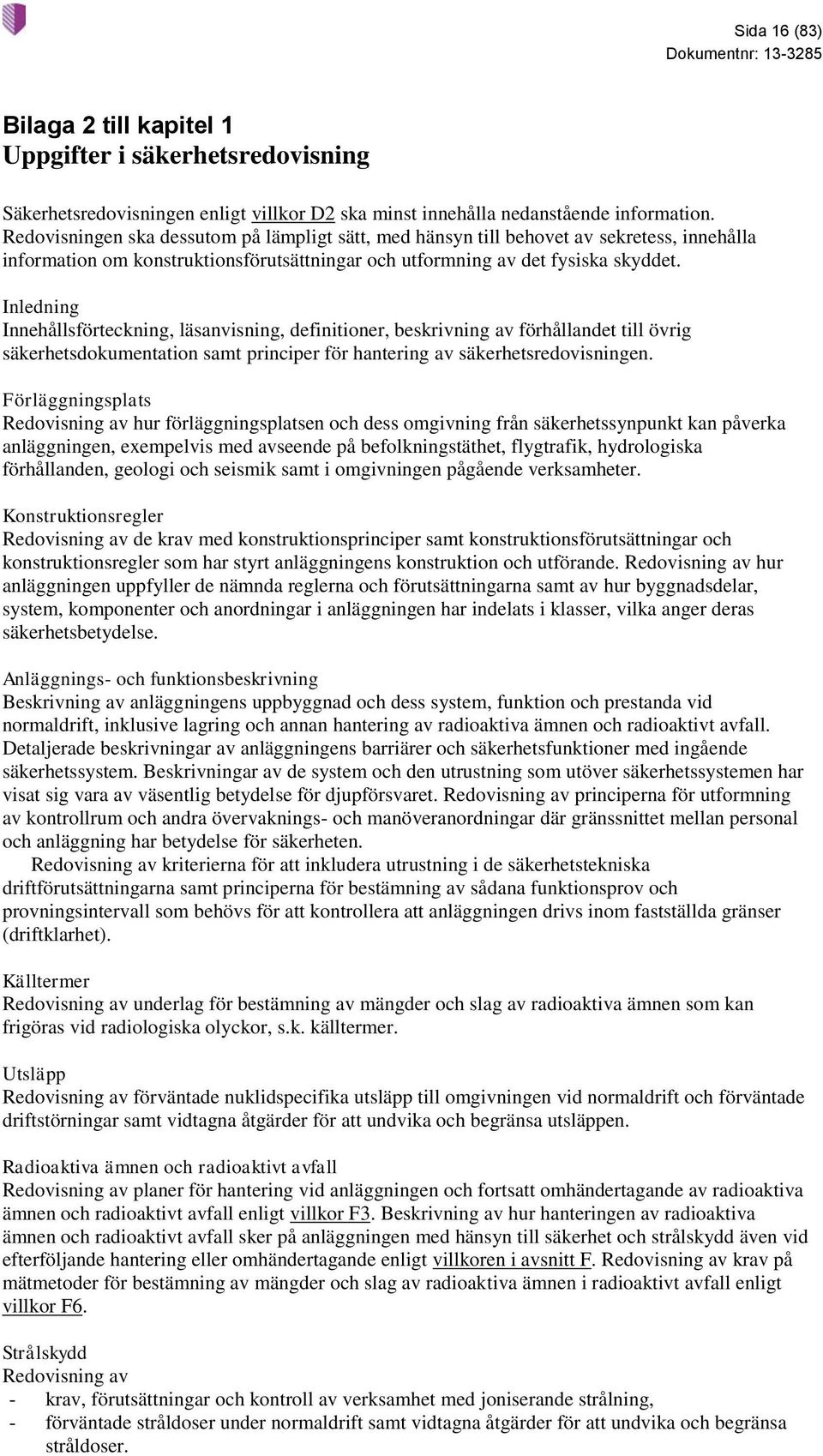 Inledning Innehållsförteckning, läsanvisning, definitioner, beskrivning av förhållandet till övrig säkerhetsdokumentation samt principer för hantering av säkerhetsredovisningen.