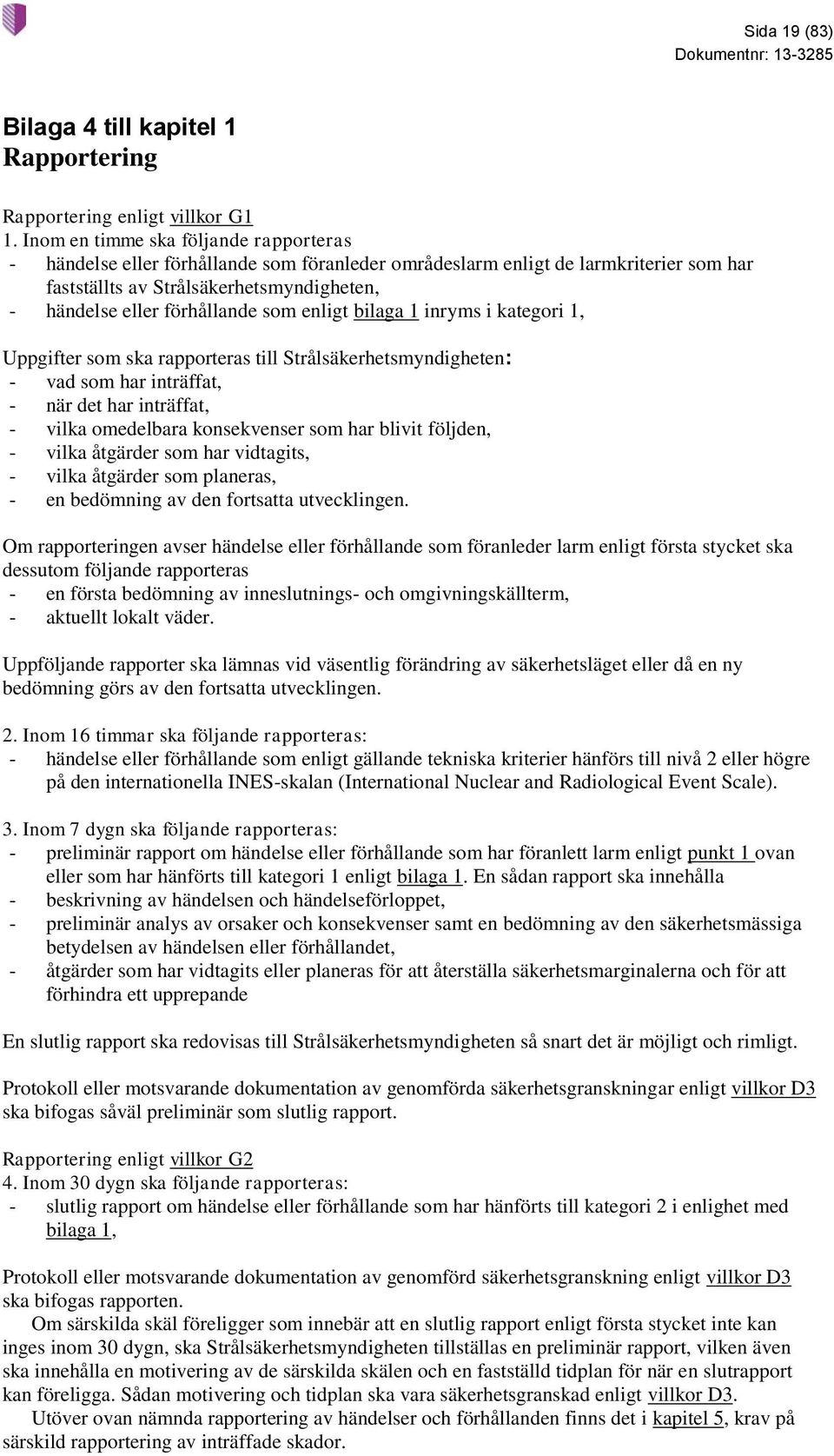 som enligt bilaga 1 inryms i kategori 1, Uppgifter som ska rapporteras till Strålsäkerhetsmyndigheten: - vad som har inträffat, - när det har inträffat, - vilka omedelbara konsekvenser som har blivit