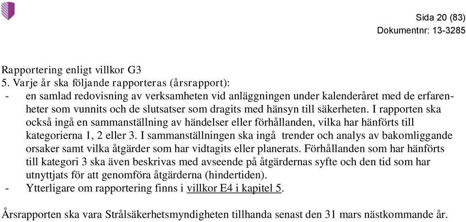 till säkerheten. I rapporten ska också ingå en sammanställning av händelser eller förhållanden, vilka har hänförts till kategorierna 1, 2 eller 3.