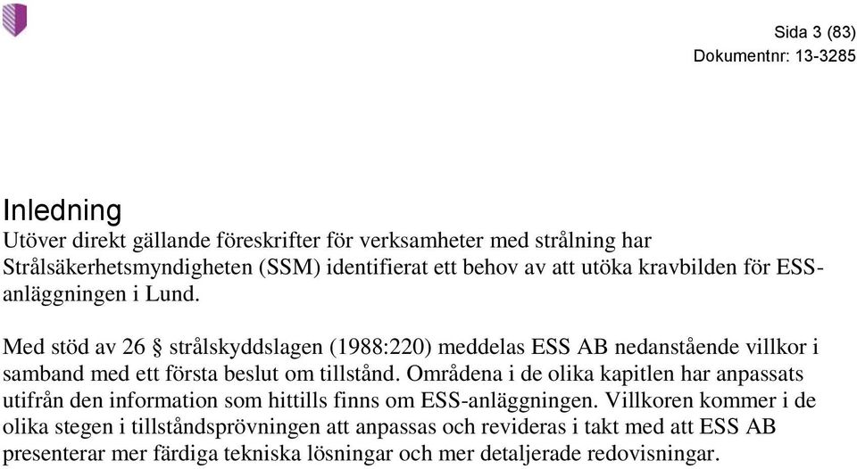 Med stöd av 26 strålskyddslagen (1988:220) meddelas ESS AB nedanstående villkor i samband med ett första beslut om tillstånd.