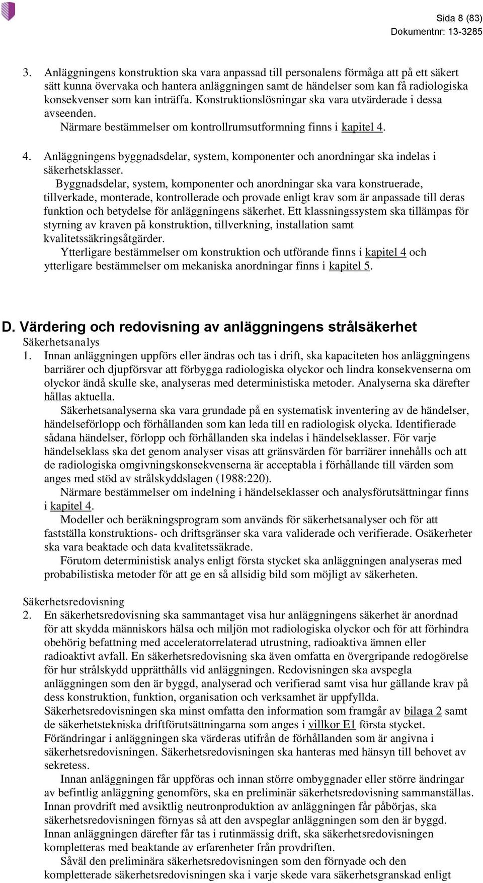 inträffa. Konstruktionslösningar ska vara utvärderade i dessa avseenden. Närmare bestämmelser om kontrollrumsutformning finns i kapitel 4.