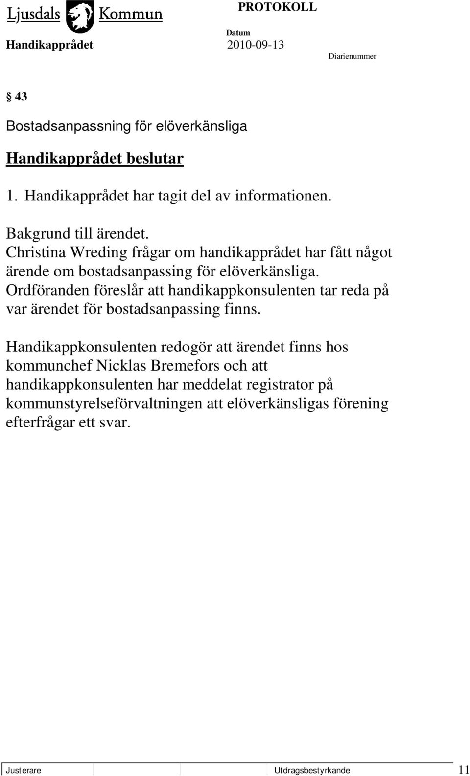 Ordföranden föreslår att handikappkonsulenten tar reda på var ärendet för bostadsanpassing finns.