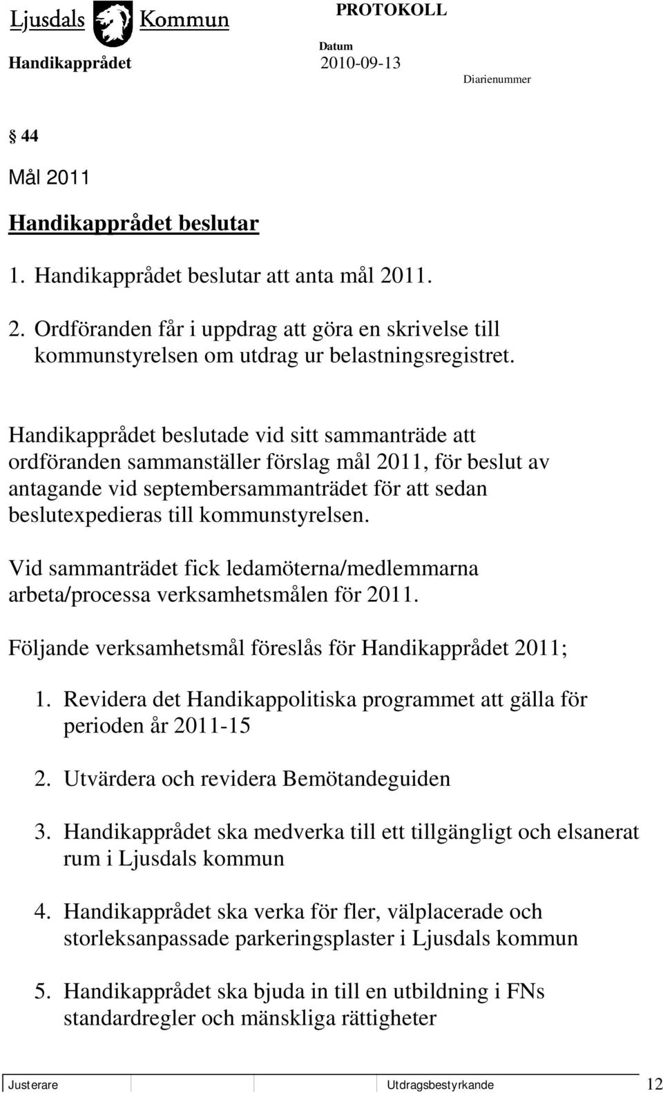 Vid sammanträdet fick ledamöterna/medlemmarna arbeta/processa verksamhetsmålen för 2011. Följande verksamhetsmål föreslås för Handikapprådet 2011; 1.