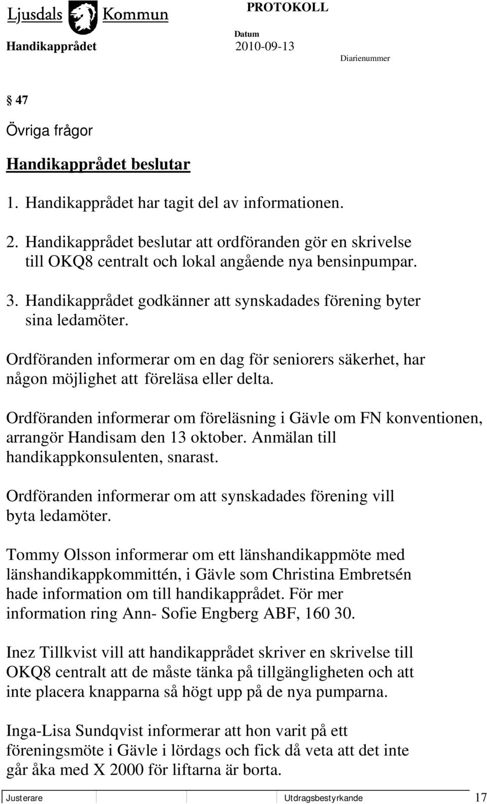 Ordföranden informerar om föreläsning i Gävle om FN konventionen, arrangör Handisam den 13 oktober. Anmälan till handikappkonsulenten, snarast.