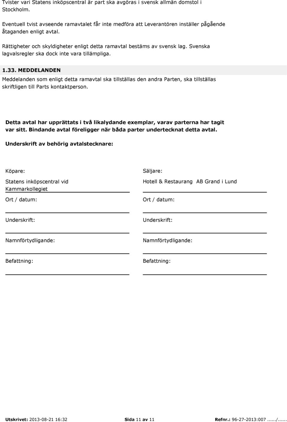 Svenska lagvalsregler ska dock inte vara tillämpliga. 1.33. MEDDELANDEN Meddelanden som enligt detta ramavtal ska tillställas den andra Parten, ska tillställas skriftligen till Parts kontaktperson.