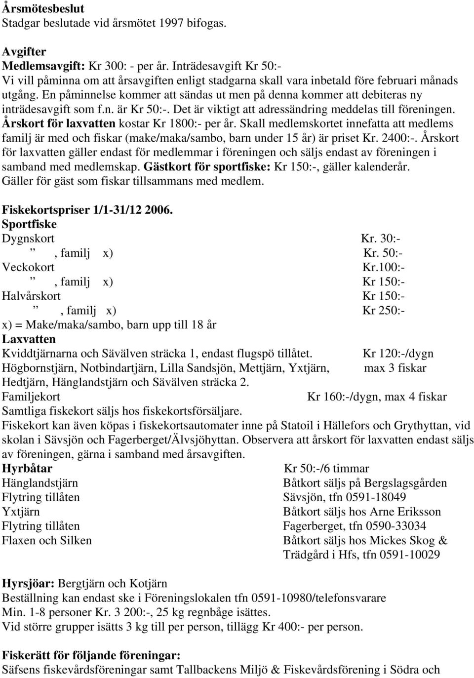 En påminnelse kommer att sändas ut men på denna kommer att debiteras ny inträdesavgift som f.n. är Kr 50:-. Det är viktigt att adressändring meddelas till föreningen.