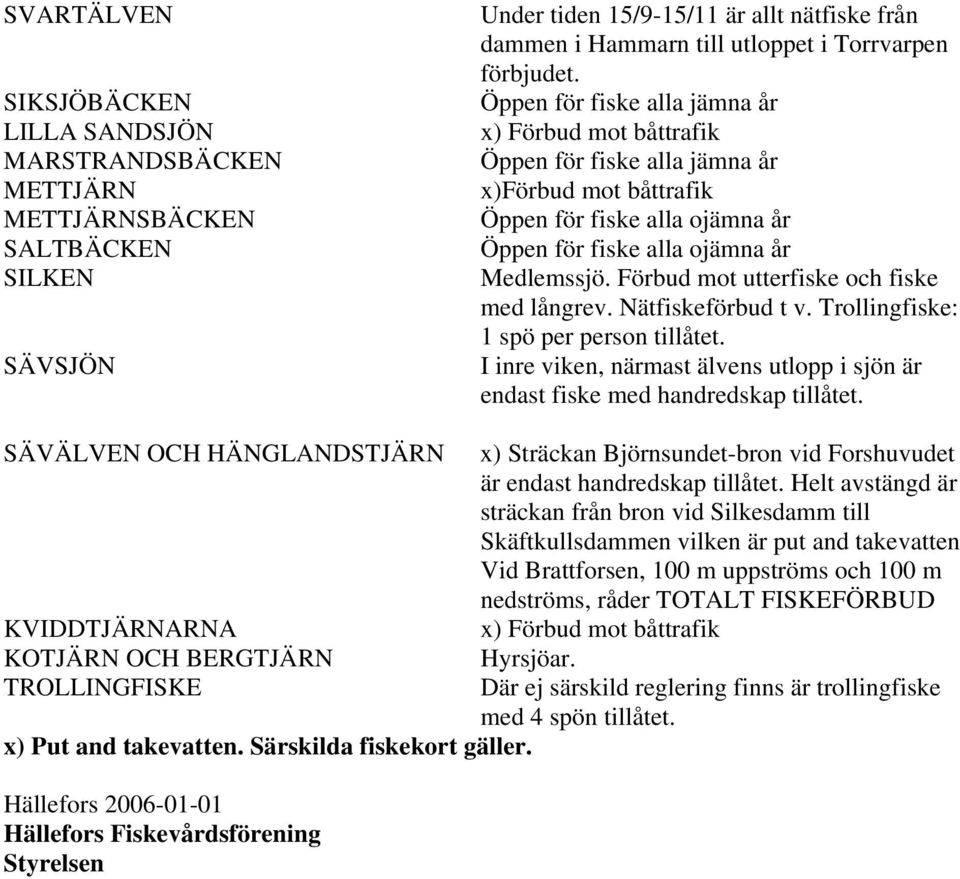 Förbud mot utterfiske och fiske med långrev. Nätfiskeförbud t v. Trollingfiske: 1 spö per person tillåtet. I inre viken, närmast älvens utlopp i sjön är endast fiske med handredskap tillåtet.