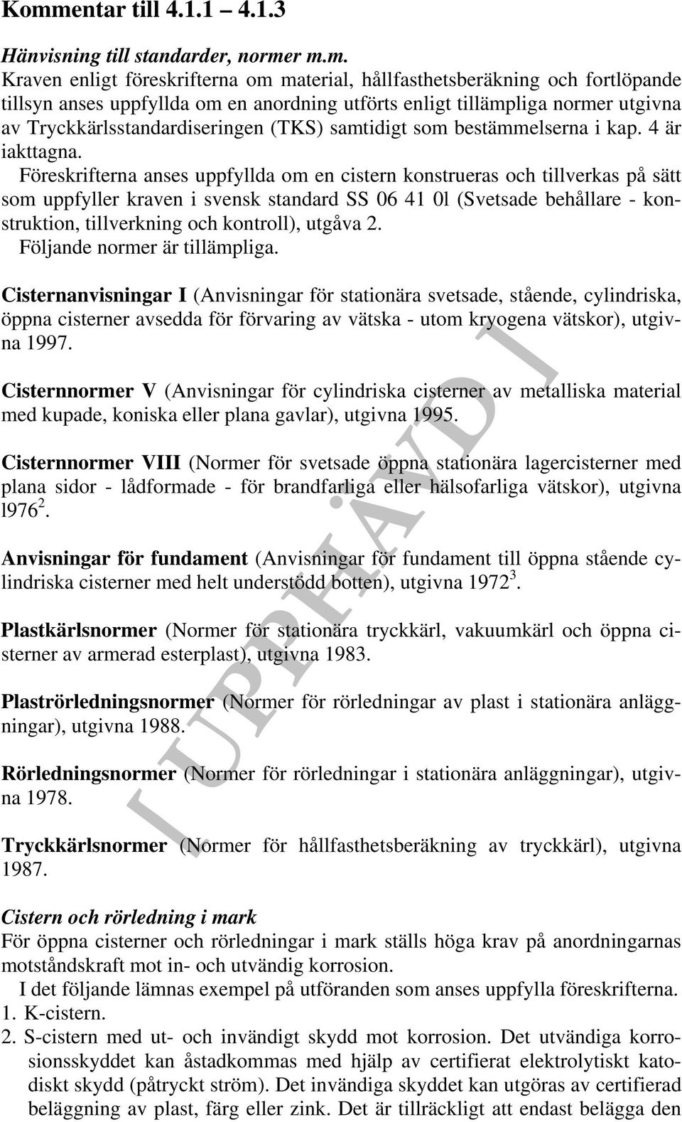 Föreskrifterna anses uppfyllda om en cistern konstrueras och tillverkas på sätt som uppfyller kraven i svensk standard SS 06 41 0l (Svetsade behållare - konstruktion, tillverkning och kontroll),