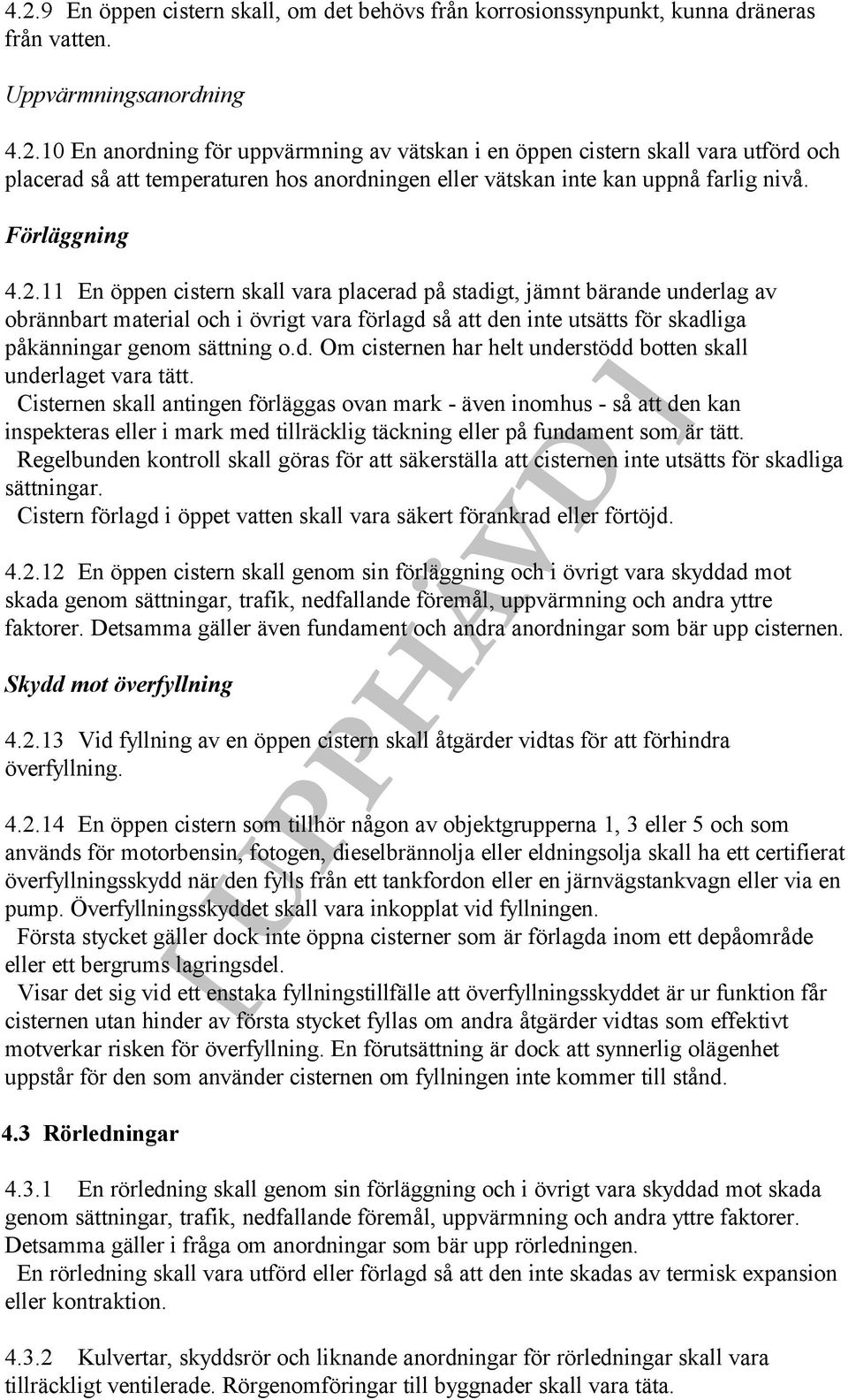 11 En öppen cistern skall vara placerad på stadigt, jämnt bärande underlag av obrännbart material och i övrigt vara förlagd så att den inte utsätts för skadliga påkänningar genom sättning o.d. Om cisternen har helt understödd botten skall underlaget vara tätt.