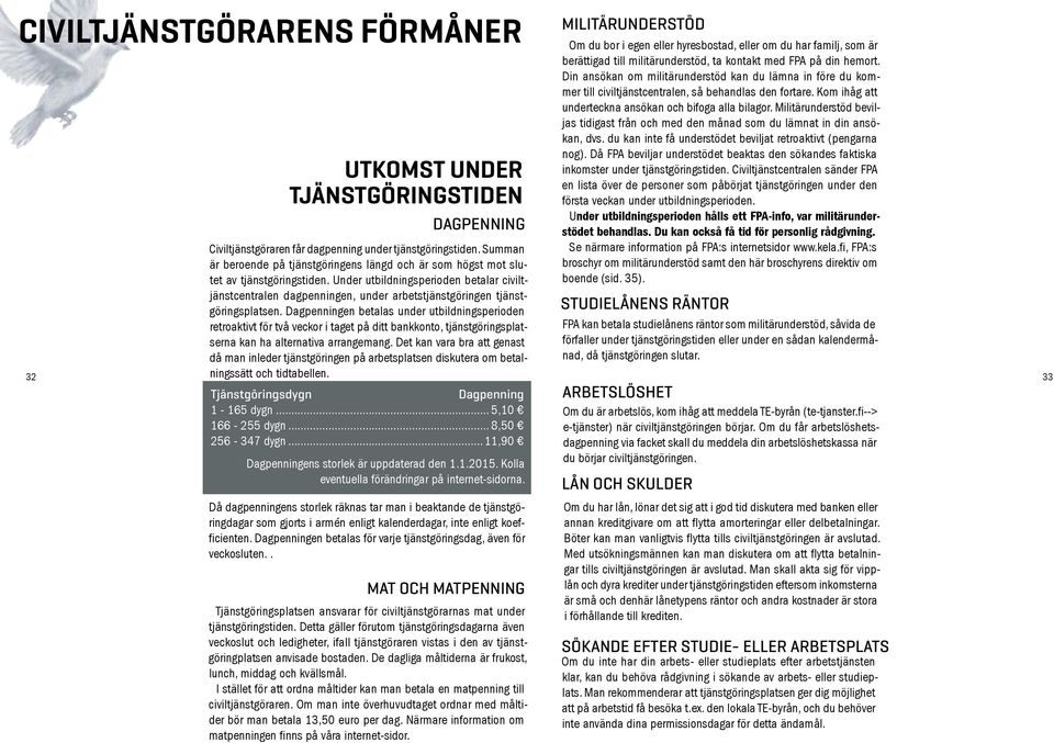 Under utbildningsperioden betalar civiltjänstcentralen dagpenningen, under arbetstjänstgöringen tjänstgöringsplatsen.