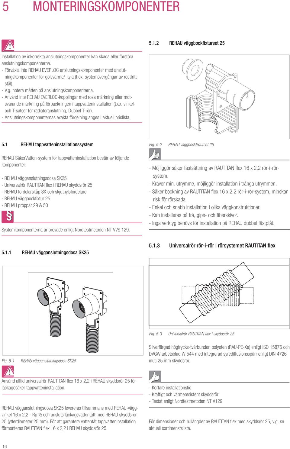 - Använd inte REHAU EVERLOC-kopplingar med rosa märkning eller motsvarande märkning på förpackningen i tappvatteninstallation (t.ex. vinkeloch T-satser för radiatoranslutning, Dubbel T-rör).