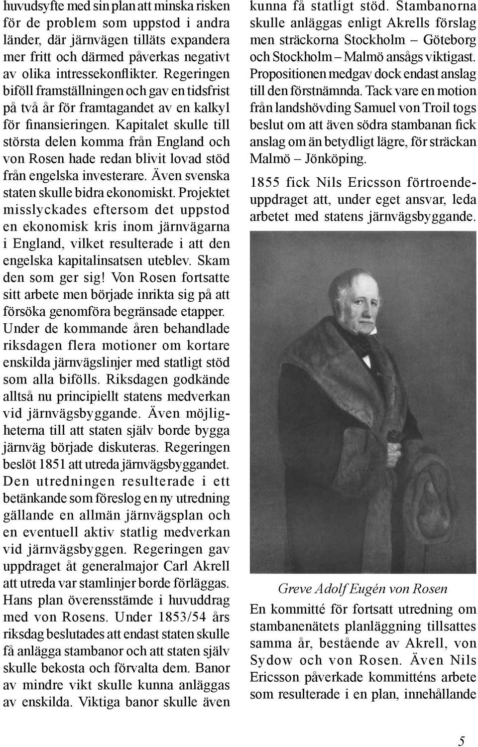 Kapitalet skulle till största delen komma från England och von Rosen hade redan blivit lovad stöd från engelska investerare. Även svenska staten skulle bidra ekonomiskt.