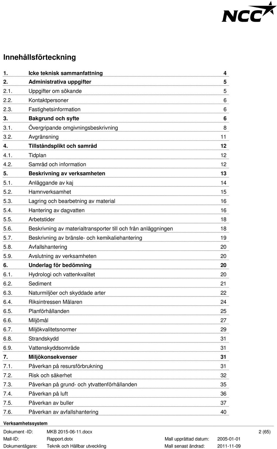 4. Hantering av dagvatten 16 5.5. Arbetstider 18 5.6. Beskrivning av materialtransporter till och från anläggningen 18 5.7. Beskrivning av bränsle- och kemikaliehantering 19 5.8. Avfallshantering 20 5.