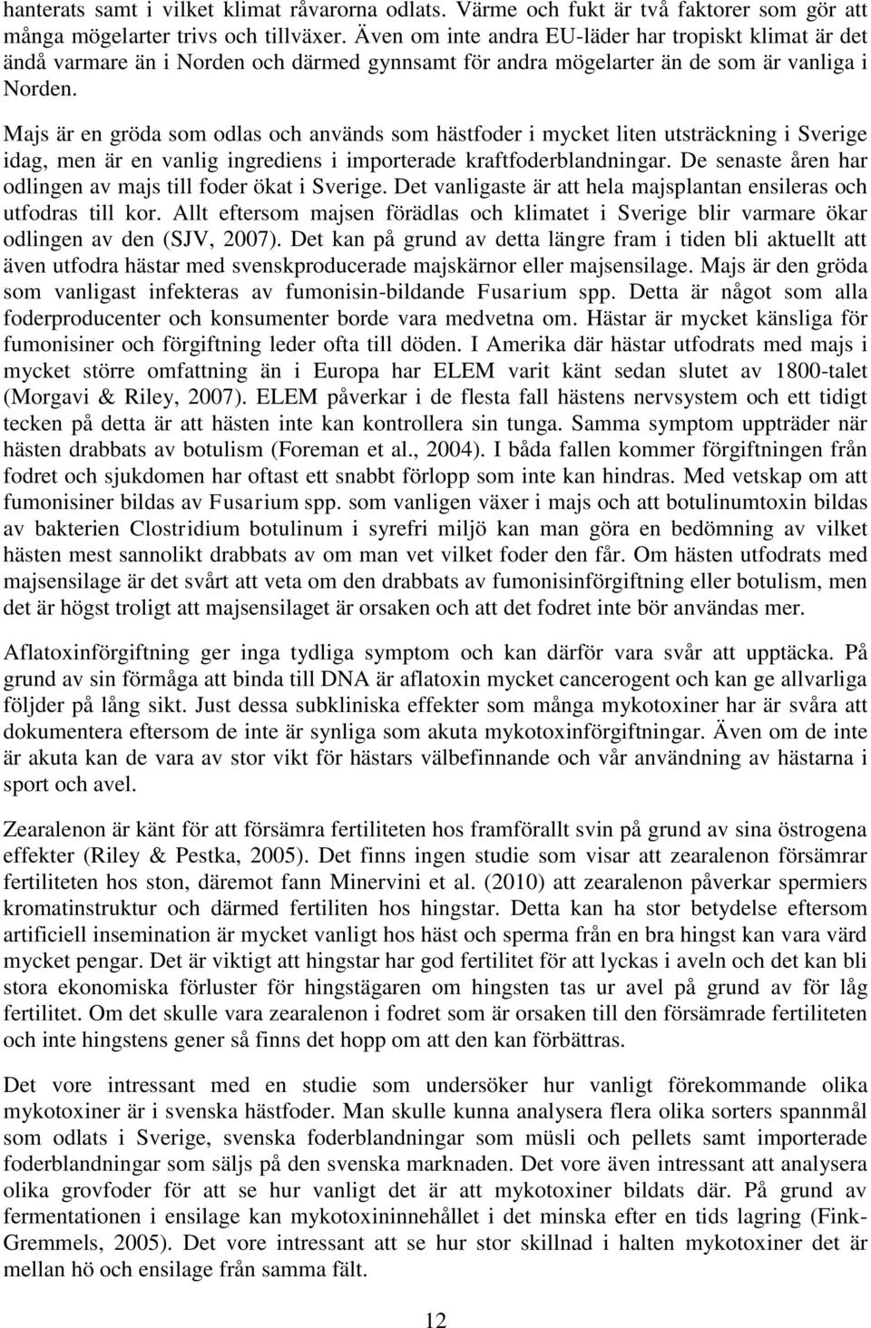 Majs är en gröda som odlas och används som hästfoder i mycket liten utsträckning i Sverige idag, men är en vanlig ingrediens i importerade kraftfoderblandningar.